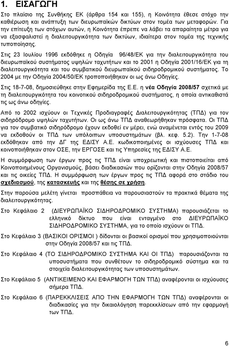 Στις 23 Ιουλίου 1996 εκδόθηκε η Οδηγία 96/48/EΚ για την διαλειτουργικότητα του διευρωπαϊκού συστήματος υψηλών ταχυτήτων και το 2001 η Οδηγία 2001/16/ΕΚ για τη διαλειτουργικότητα και του συμβατικού