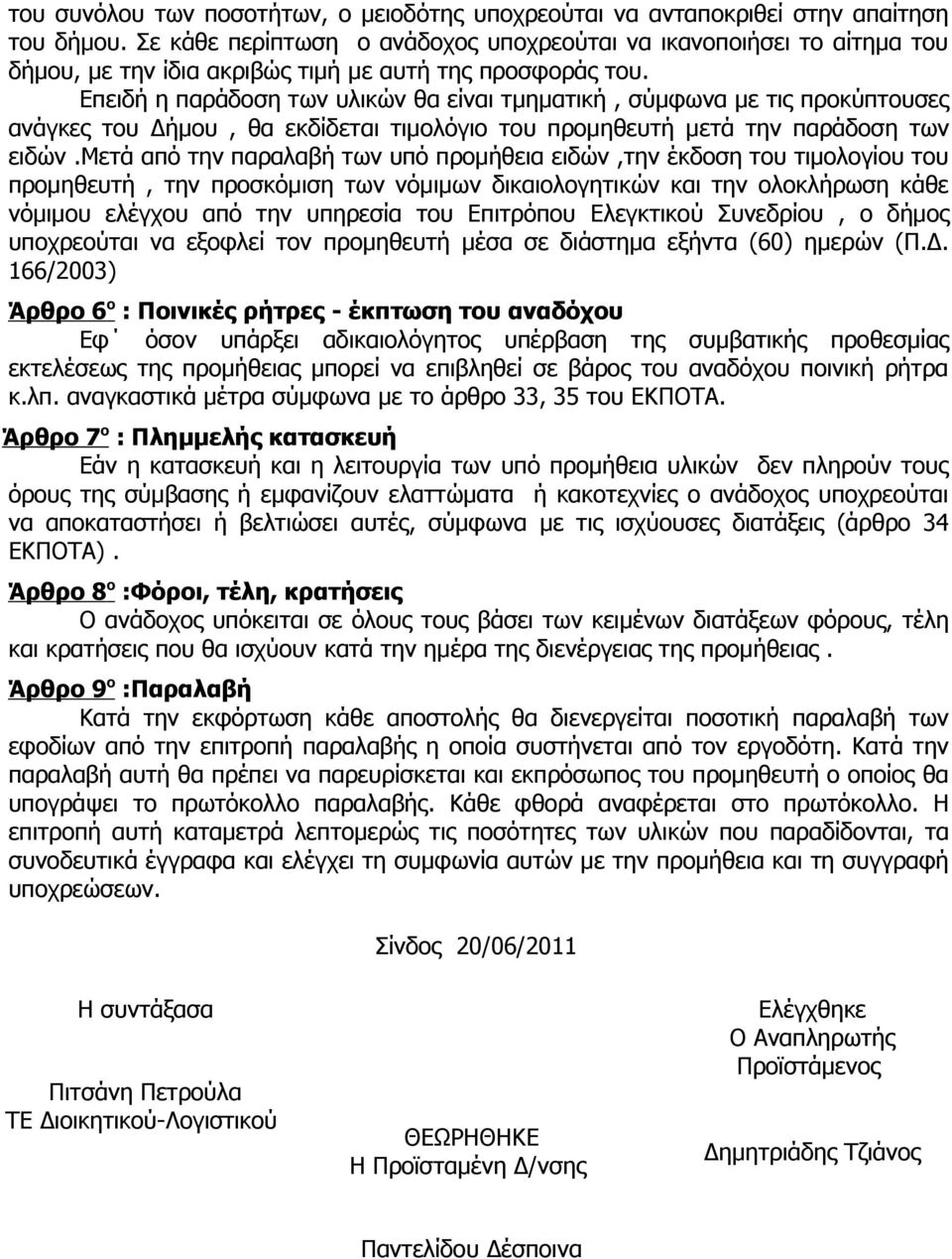 Επειδή η παράδοση των υλικών θα είναι τμηματική, σύμφωνα με τις προκύπτουσες ανάγκες του Δήμου, θα εκδίδεται τιμολόγιο του προμηθευτή μετά την παράδοση των ειδών.