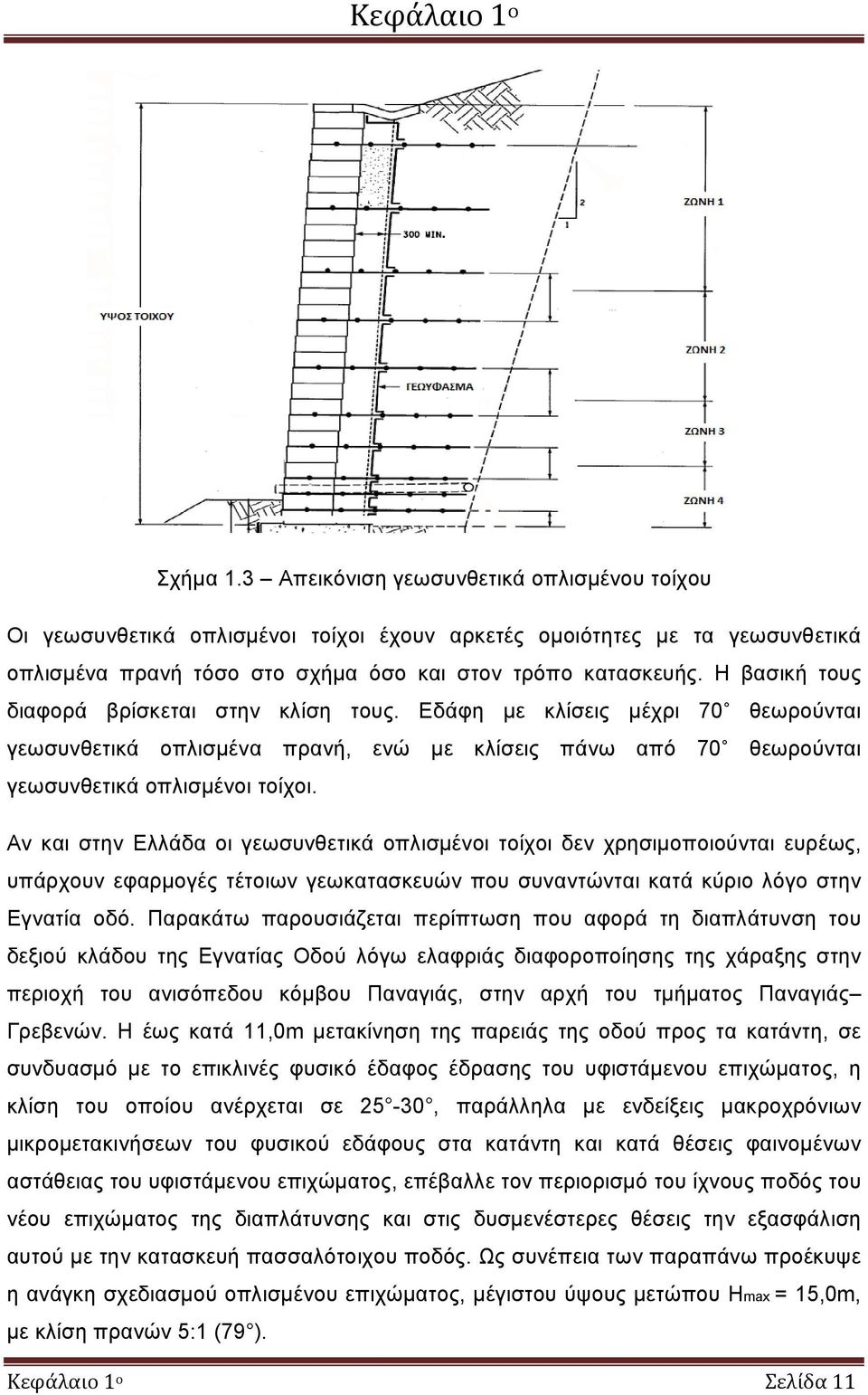 Η βασική τους διαφορά βρίσκεται στην κλίση τους. Εδάφη με κλίσεις μέχρι 70 θεωρούνται γεωσυνθετικά οπλισμένα πρανή, ενώ με κλίσεις πάνω από 70 θεωρούνται γεωσυνθετικά οπλισμένοι τοίχοι.