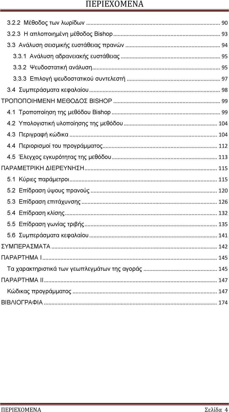 .. 104 4.3 Περιγραφή κώδικα... 104 4.4 Περιορισμοί του προγράμματος... 112 4.5 Έλεγχος εγκυρότητας της μεθόδου... 113 ΠΑΡΑΜΕΤΡΙΚΗ ΔΙΕΡΕΥΝΗΣΗ... 115 5.1 Κύριες παράμετροι... 115 5.2 Επίδραση ύψους πρανούς.