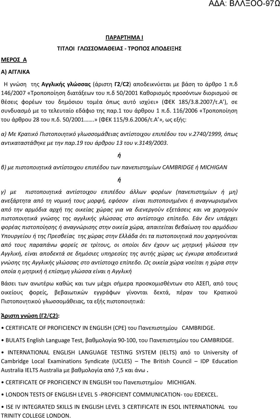 δ. 50/2001.» (ΦΕΚ 115/9.6.2006/τ.Α», ως εξής: α) Με Κρατικό Πιστοποιητικό γλωσσομάθειας αντίστοιχου επιπέδου του ν.2740/1999, όπως αντικαταστάθηκε με την παρ.19 του άρθρου 13 του ν.3149/2003.