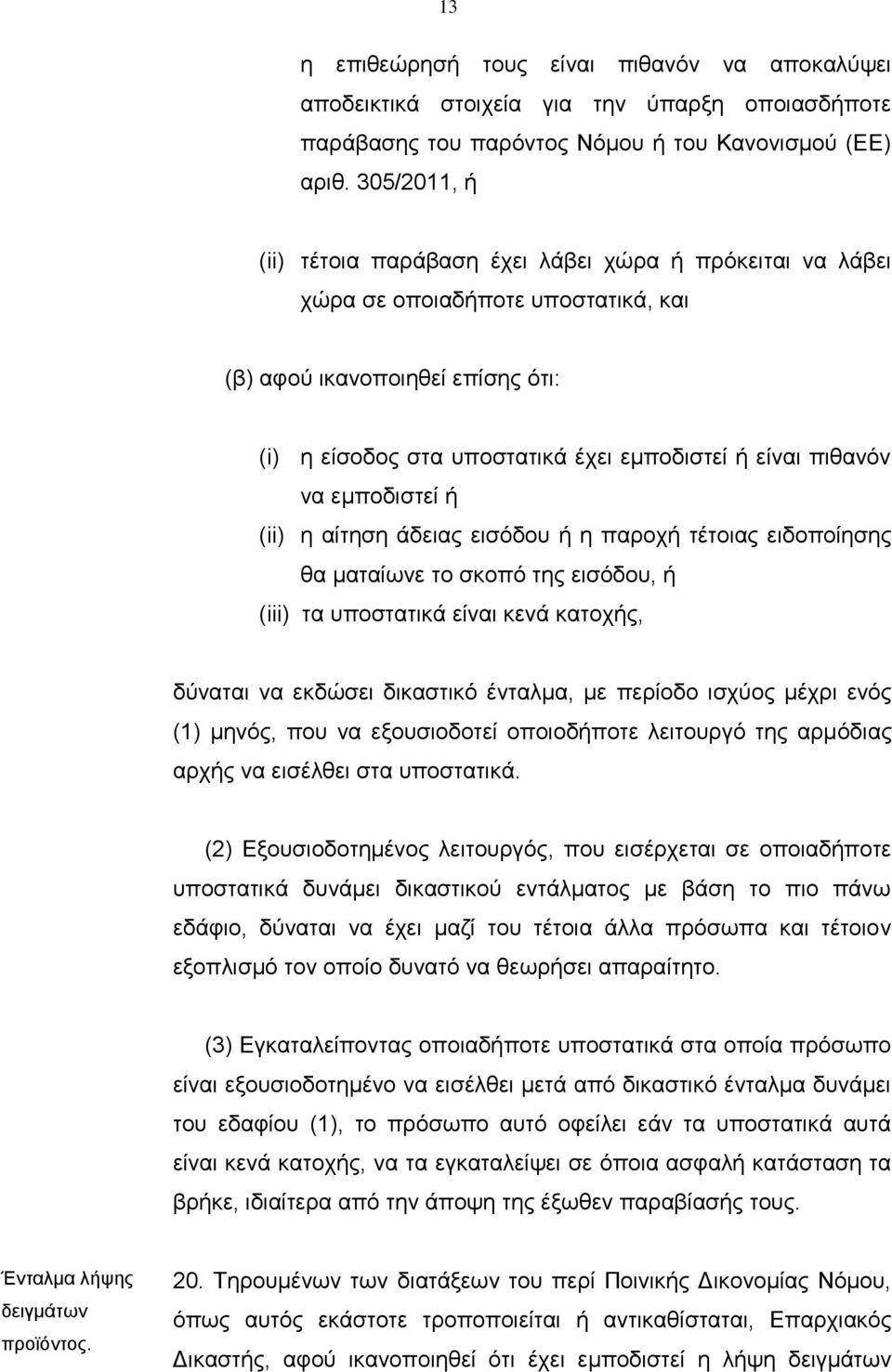 πιθανόν να εμποδιστεί ή (ii) η αίτηση άδειας εισόδου ή η παροχή τέτοιας ειδοποίησης θα ματαίωνε το σκοπό της εισόδου, ή (iii) τα υποστατικά είναι κενά κατοχής, δύναται να εκδώσει δικαστικό ένταλμα,