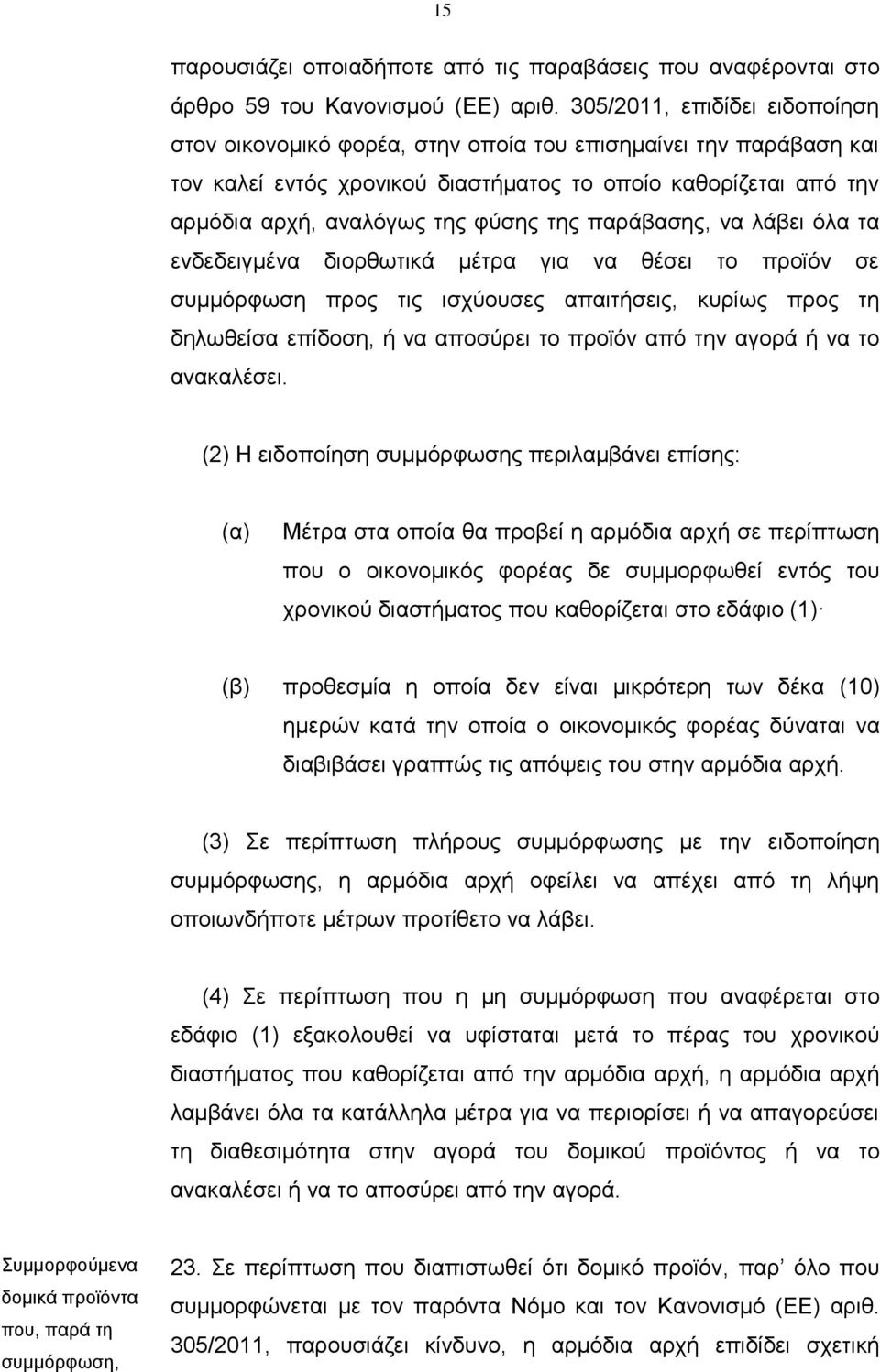 παράβασης, να λάβει όλα τα ενδεδειγμένα διορθωτικά μέτρα για να θέσει το προϊόν σε συμμόρφωση προς τις ισχύουσες απαιτήσεις, κυρίως προς τη δηλωθείσα επίδοση, ή να αποσύρει το προϊόν από την αγορά ή