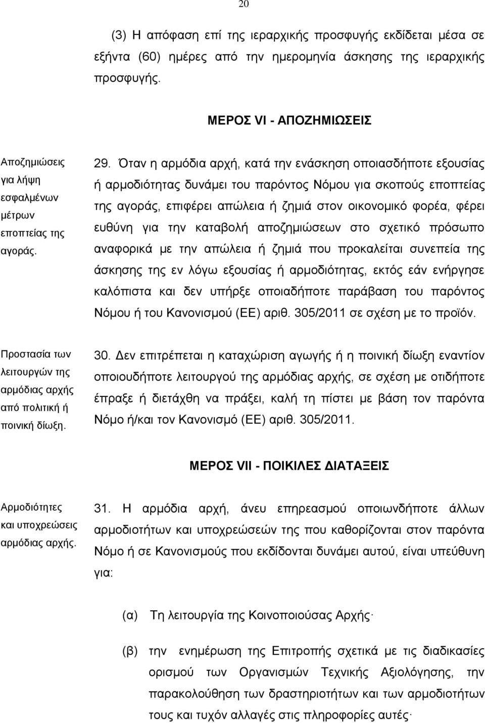 Όταν η αρμόδια αρχή, κατά την ενάσκηση οποιασδήποτε εξουσίας ή αρμοδιότητας δυνάμει του παρόντος Νόμου για σκοπούς εποπτείας της αγοράς, επιφέρει απώλεια ή ζημιά στον οικονομικό φορέα, φέρει ευθύνη