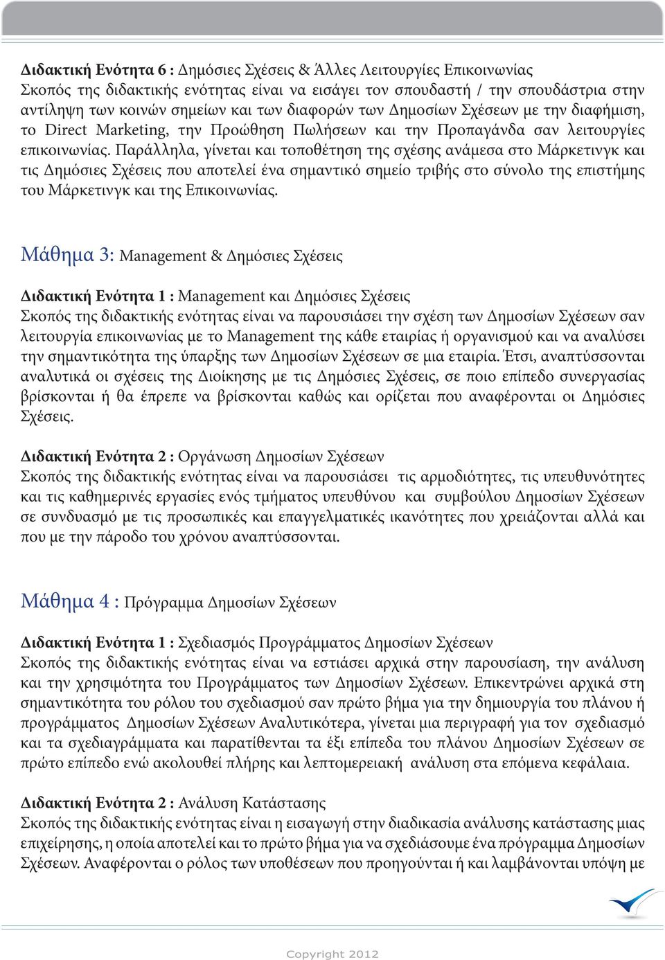 Παράλληλα, γίνεται και τοποθέτηση της σχέσης ανάμεσα στο Μάρκετινγκ και τις Δημόσιες Σχέσεις που αποτελεί ένα σημαντικό σημείο τριβής στο σύνολο της επιστήμης του Μάρκετινγκ και της Επικοινωνίας.