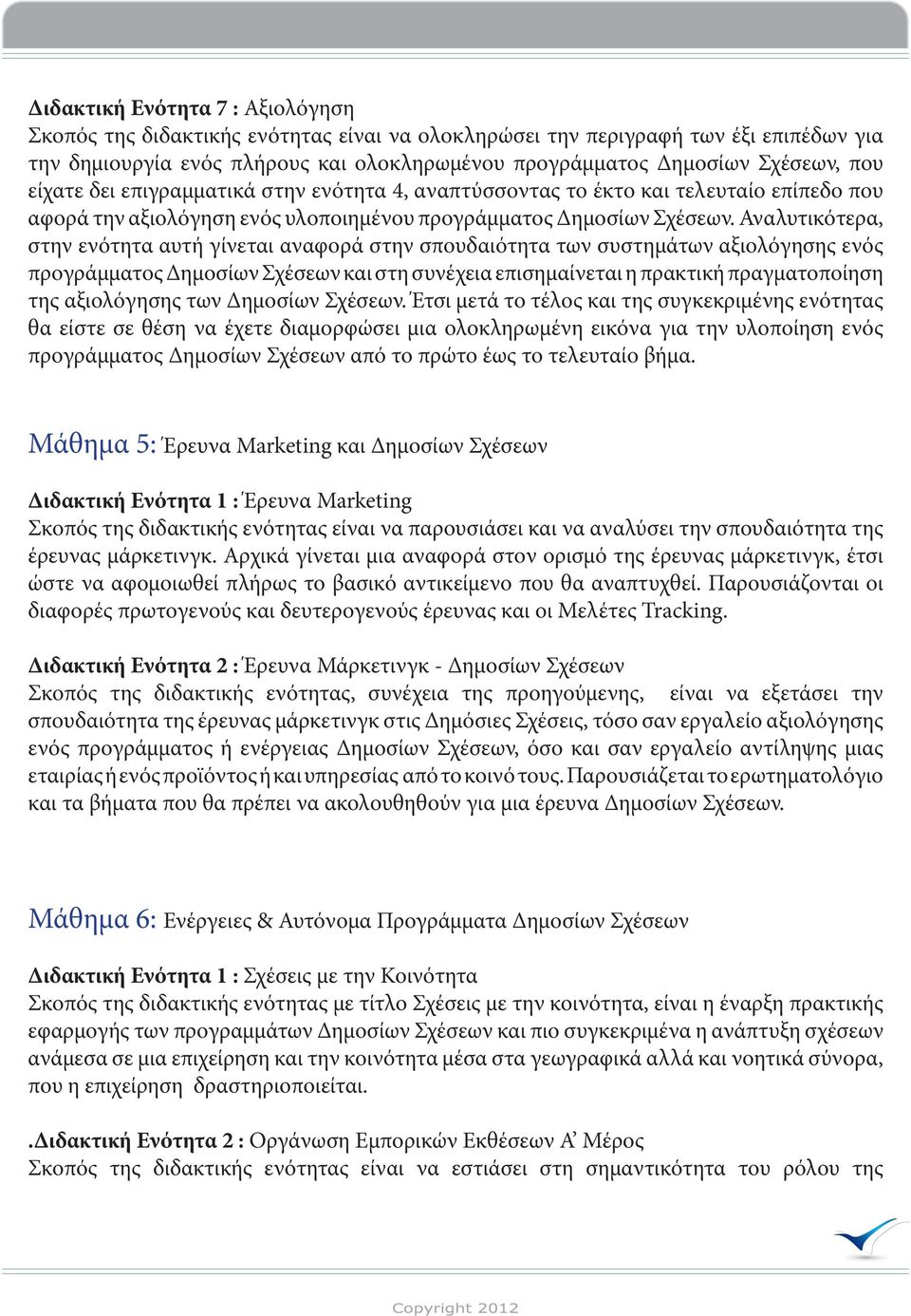 Αναλυτικότερα, στην ενότητα αυτή γίνεται αναφορά στην σπουδαιότητα των συστημάτων αξιολόγησης ενός προγράμματος Δημοσίων Σχέσεων και στη συνέχεια επισημαίνεται η πρακτική πραγματοποίηση της