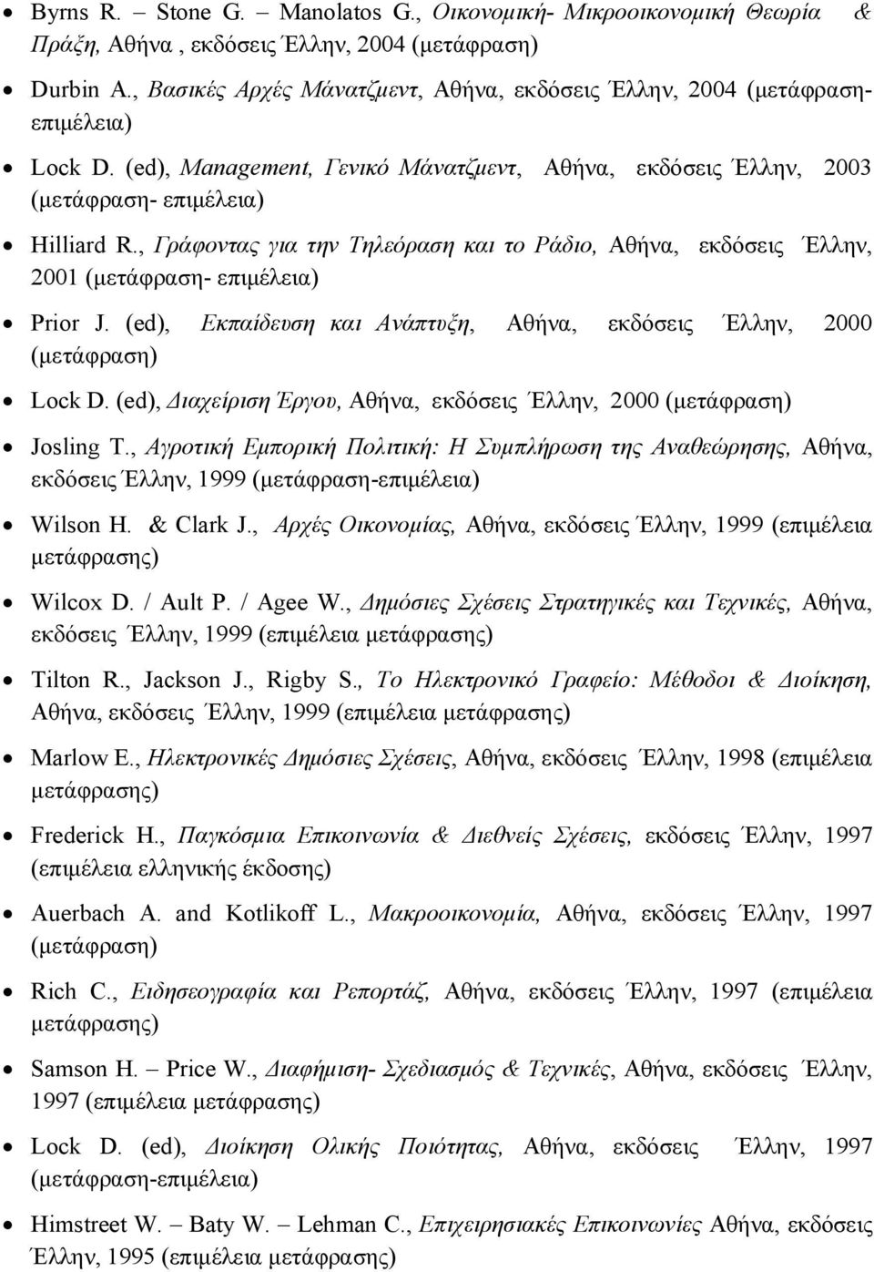 , Γράφοντας για την Τηλεόραση και το Ράδιο, Αθήνα, εκδόσεις Έλλην, 2001 (μετάφραση- επιμέλεια) Prior J. (ed), Εκπαίδευση και Ανάπτυξη, Αθήνα, εκδόσεις Έλλην, 2000 (μετάφραση) Lock D.