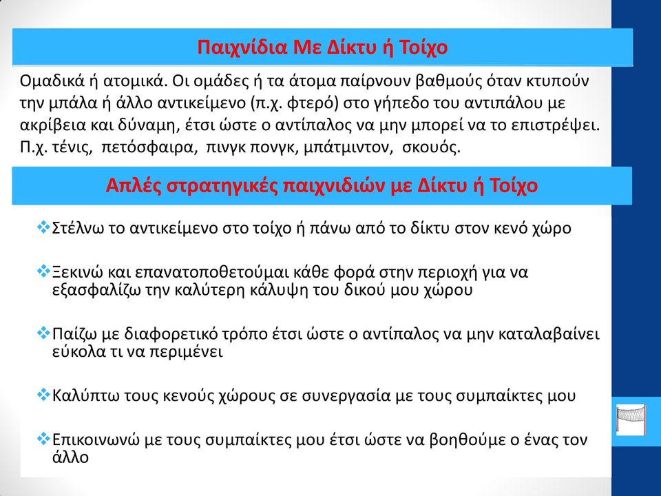 Απλές στρατηγικές παιχνιδιών με Δίκτυ ή Τοίχο Στέλνω το αντικείμενο στο τοίχο ή πάνω από το δίκτυ στον κενό χώρο Ξεκινώ και επανατοποθετούμαι κάθε φορά στην περιοχή για να εξασφαλίζω την