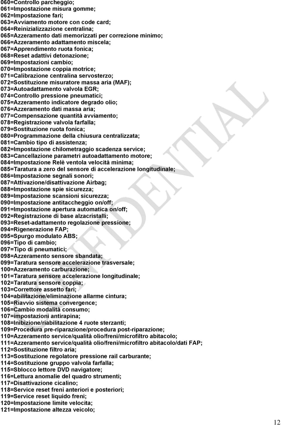 servosterzo; 072=Sostituzione misuratore massa aria (MAF); 073=Autoadattamento valvola EGR; 074=Controllo pressione pneumatici; 075=Azzeramento indicatore degrado olio; 076=Azzeramento dati massa