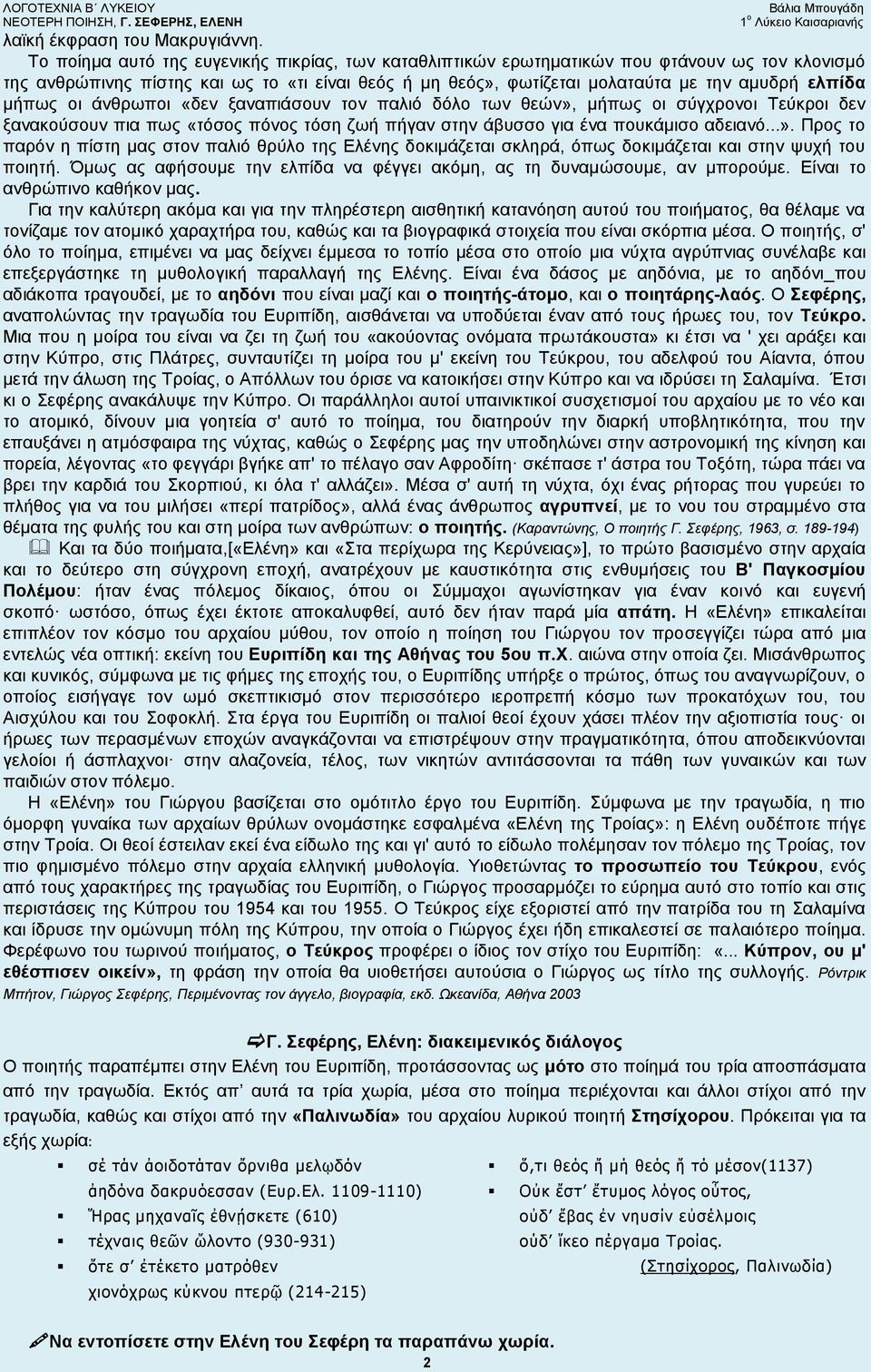 μήπως οι άνθρωποι «δεν ξαναπιάσουν τον παλιό δόλο των θεών», μήπως οι σύγχρονοι Τεύκροι δεν ξανακούσουν πια πως «τόσος πόνος τόση ζωή πήγαν στην άβυσσο για ένα πουκάμισο αδειανό...». Προς το παρόν η πίστη μας στον παλιό θρύλο της Ελένης δοκιμάζεται σκληρά, όπως δοκιμάζεται και στην ψυχή του ποιητή.