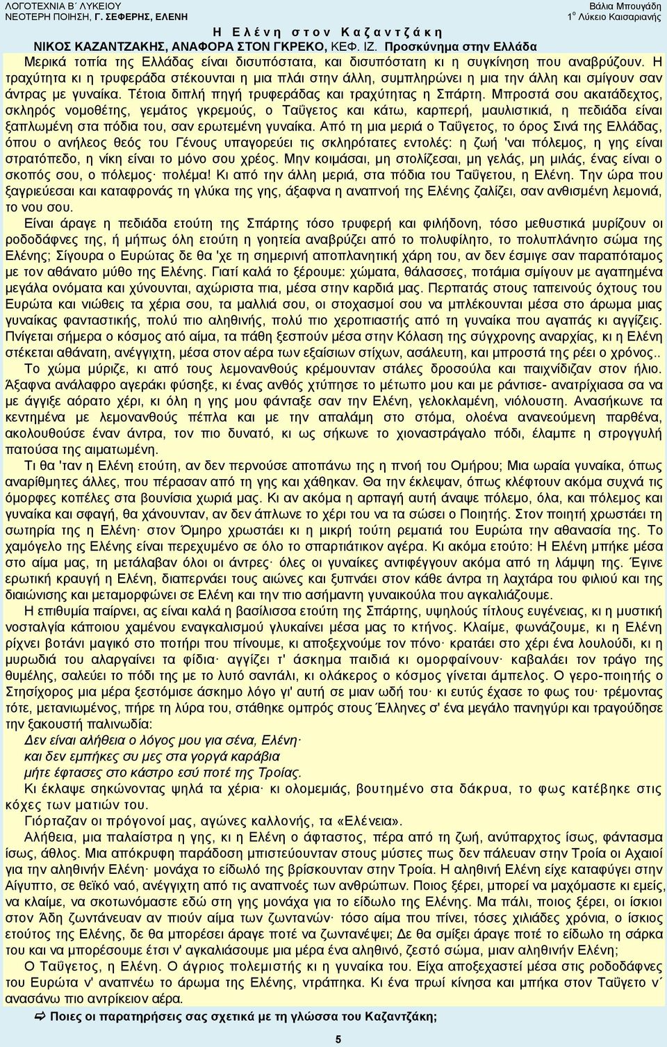 Η τραχύτητα κι η τρυφεράδα στέκουνται η μια πλάι στην άλλη, συμπληρώνει η μια την άλλη και σμίγουν σαν άντρας με γυναίκα. Τέτοια διπλή πηγή τρυφεράδας και τραχύτητας η Σπάρτη.