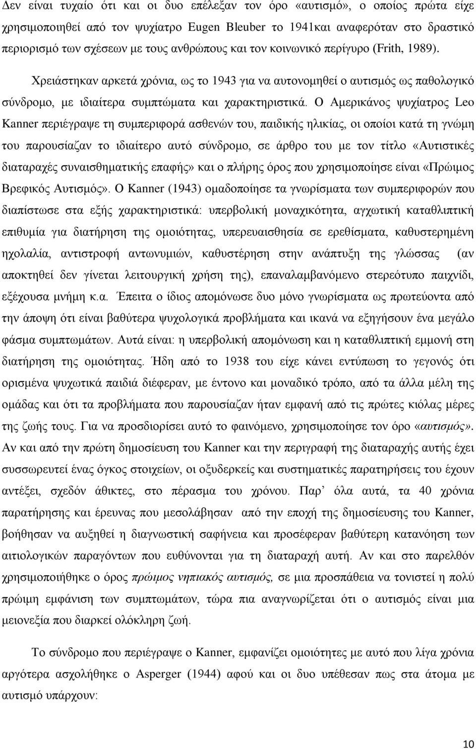 Ο Αμερικάνος ψυχίατρος Leo Kanner περιέγραψε τη συμπεριφορά ασθενών του, παιδικής ηλικίας, οι οποίοι κατά τη γνώμη του παρουσίαζαν το ιδιαίτερο αυτό σύνδρομο, σε άρθρο του με τον τίτλο «Αυτιστικές