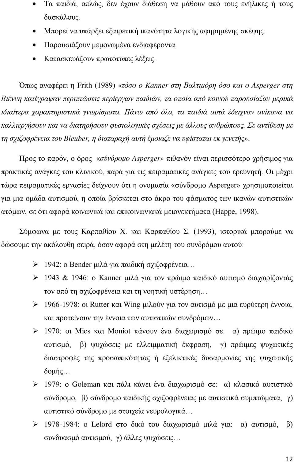 Όπως αναφέρει η Frith (1989) «τόσο ο Kanner στη Βαλτιμόρη όσο και ο Asperger στη Βιέννη κατέγραψαν περιπτώσεις περίεργων παιδιών, τα οποία από κοινού παρουσίαζαν μερικά ιδιαίτερα χαρακτηριστικά