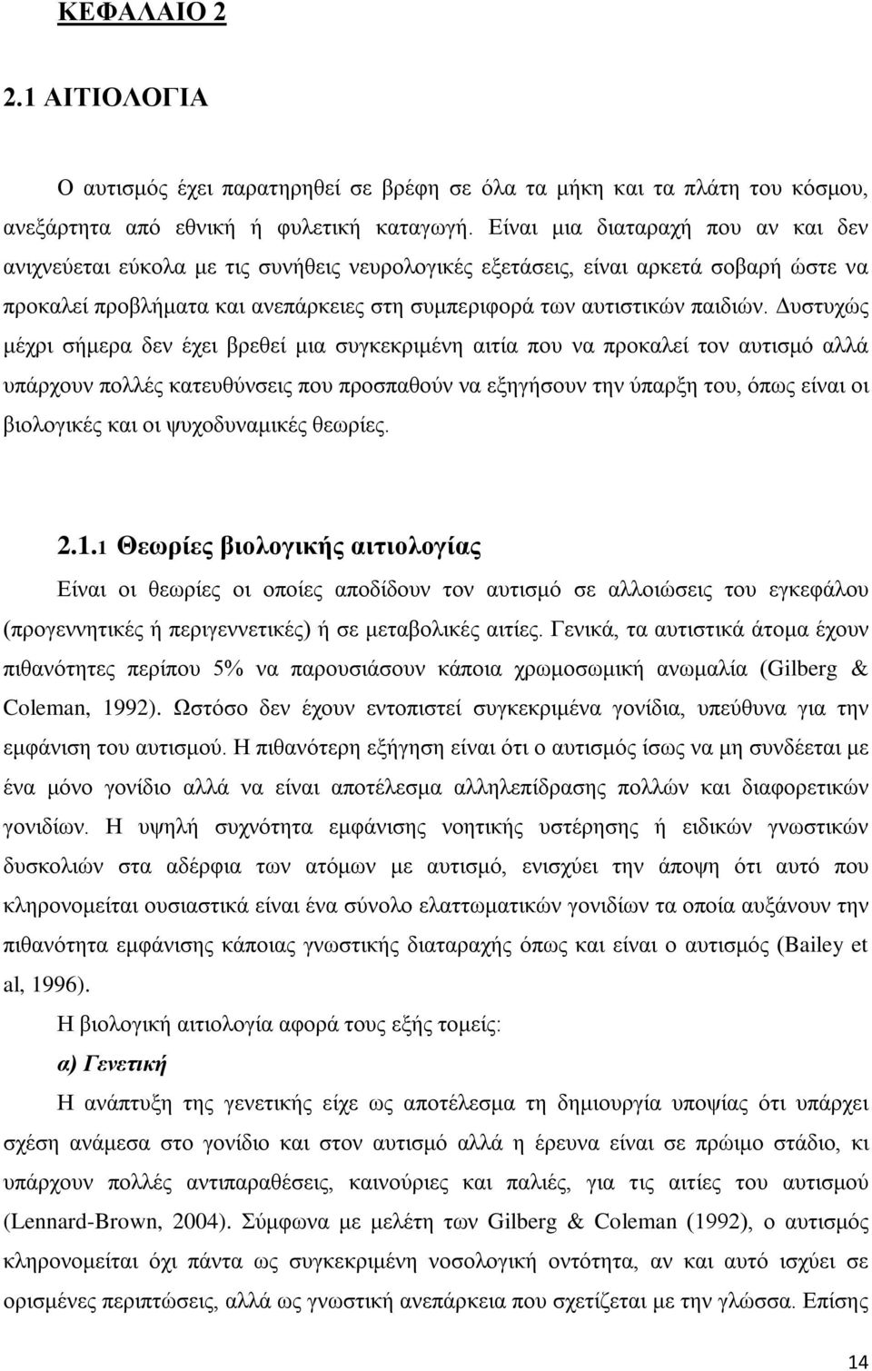 Δυστυχώς μέχρι σήμερα δεν έχει βρεθεί μια συγκεκριμένη αιτία που να προκαλεί τον αυτισμό αλλά υπάρχουν πολλές κατευθύνσεις που προσπαθούν να εξηγήσουν την ύπαρξη του, όπως είναι οι βιολογικές και οι