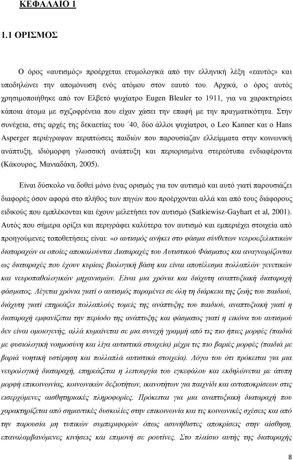 Στην συνέχεια, στις αρχές της δεκαετίας του 40, δύο άλλοι ψυχίατροι, ο Leo Kanner και ο Hans Asperger περιέγραψαν περιπτώσεις παιδιών που παρουσίαζαν ελλείμματα στην κοινωνική ανάπτυξη, ιδιόμορφη