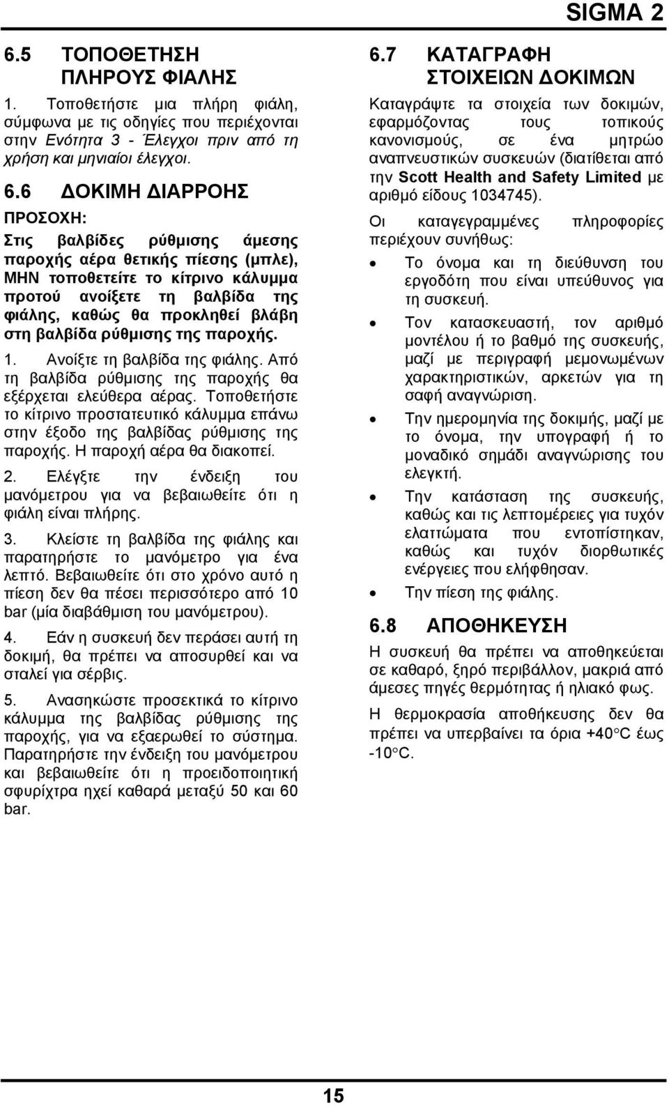 βαλβίδα ρύθμισης της παροχής. 1. Ανοίξτε τη βαλβίδα της φιάλης. Από τη βαλβίδα ρύθμισης της παροχής θα εξέρχεται ελεύθερα αέρας.