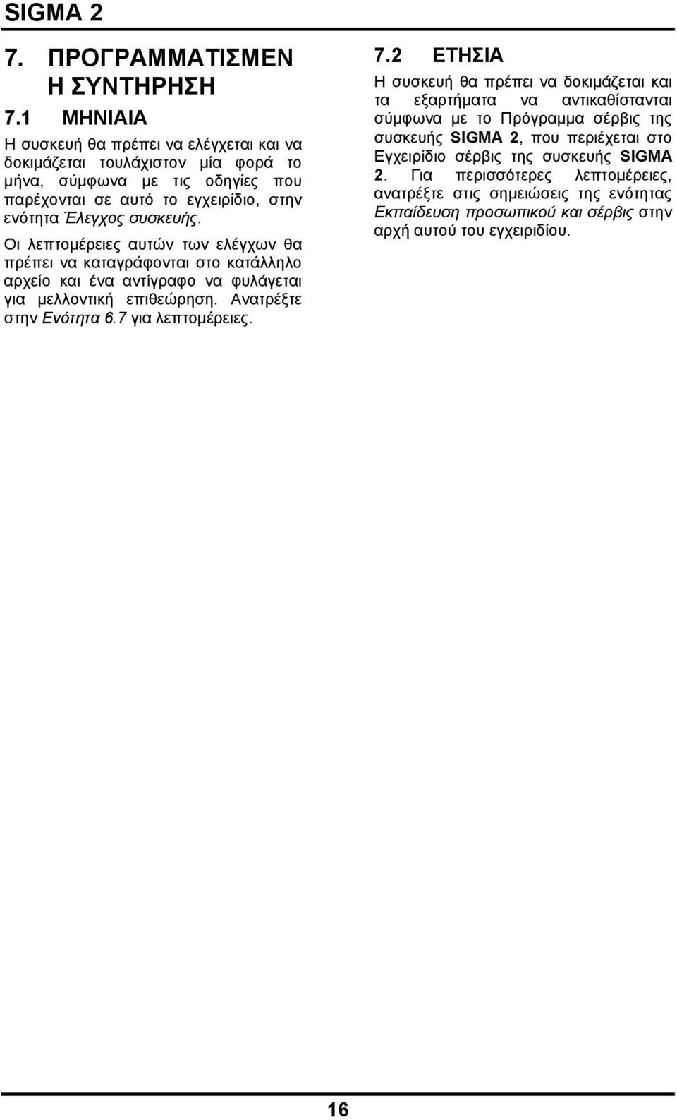 Οι λεπτομέρειες αυτών των ελέγχων θα πρέπει να καταγράφονται στο κατάλληλο αρχείο και ένα αντίγραφο να φυλάγεται για μελλοντική επιθεώρηση. Ανατρέξτε στην Ενότητα 6.7 για λεπτομέρειες.