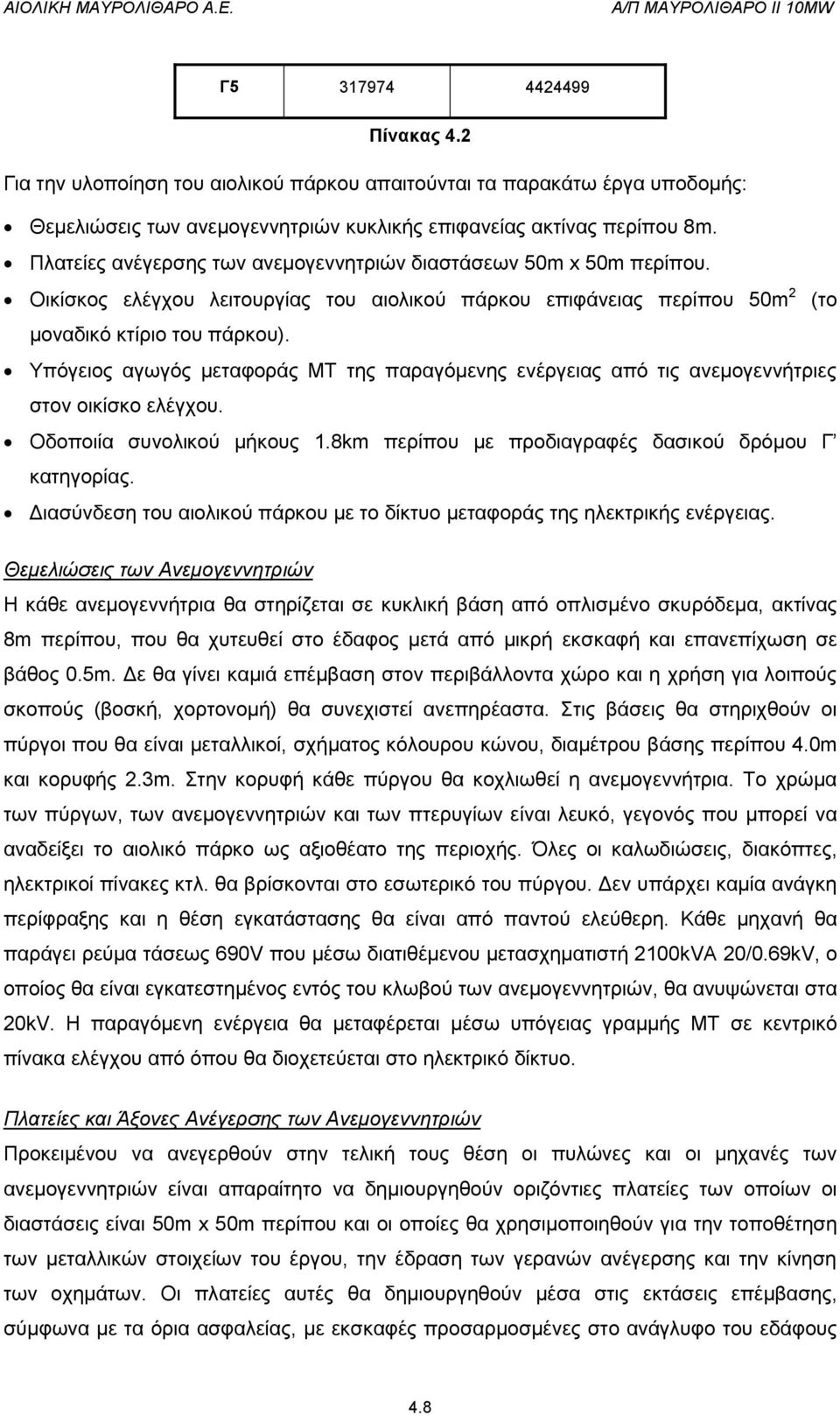 Υπόγειος αγωγός μεταφοράς ΜΤ της παραγόμενης ενέργειας από τις ανεμογεννήτριες στον οικίσκο ελέγχου. Οδοποιία συνολικού μήκους 1.8km περίπου με προδιαγραφές δασικού δρόμου Γ κατηγορίας.