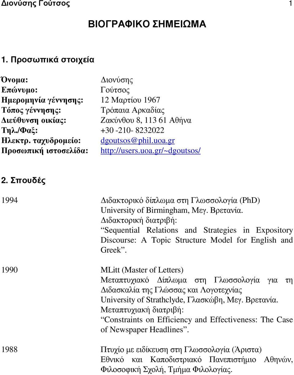 ταχυδροµείο: dgoutsos@phil.uoa.gr Προσωπική ιστοσελίδα: http://users.uoa.gr/~dgoutsos/ 2. Σπουδές 1994 ιδακτορικό δίπλωµα στη Γλωσσολογία (PhD) University of Birmingham, Μεγ. Βρετανία.