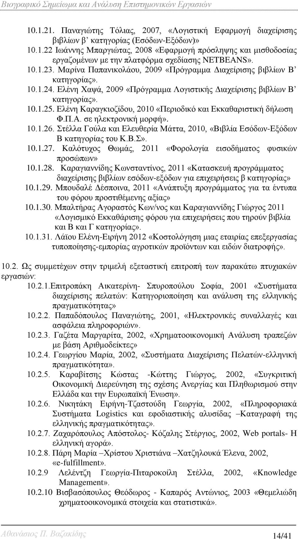Ελένη Καραγκιοζίδου, 2010 «Περιοδικό και Εκκαθαριστική δήλωση Φ.Π.Α. σε ηλεκτρονική μορφή». 10.1.26. Στέλλα Γούλα και Ελευθερία Μάττα, 2010, «Βιβλία Εσόδων-Εξόδων Β κατηγορίας του Κ.Β.Σ». 10.1.27.