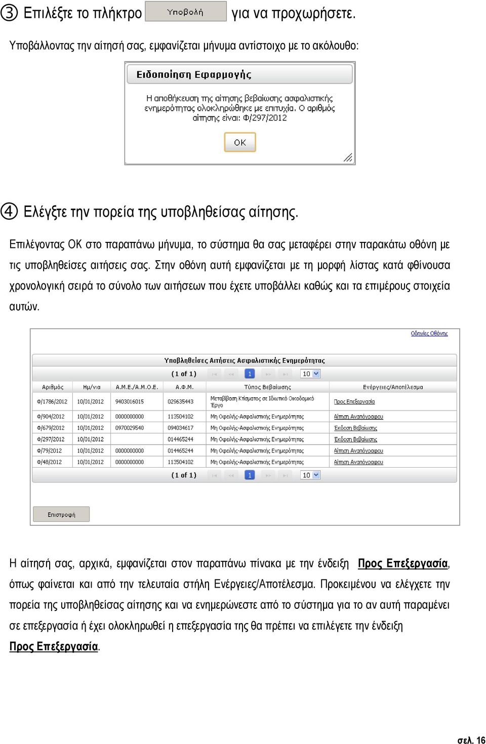 Στην οθόνη αυτή εμφανίζεται με τη μορφή λίστας κατά φθίνουσα χρονολογική σειρά το σύνολο των αιτήσεων που έχετε υποβάλλει καθώς και τα επιμέρους στοιχεία αυτών.