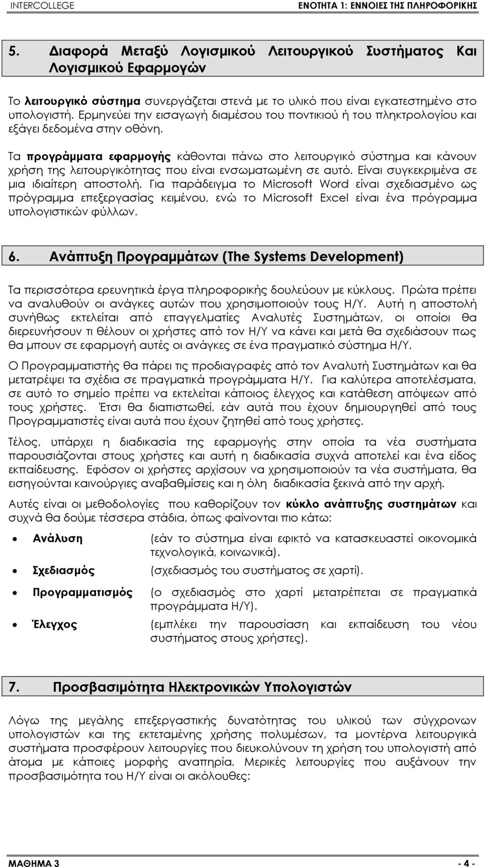 Τα προγράμματα εφαρμογής κάθονται πάνω στο λειτουργικό σύστημα και κάνουν χρήση της λειτουργικότητας που είναι ενσωματωμένη σε αυτό. Είναι συγκεκριμένα σε μια ιδιαίτερη αποστολή.