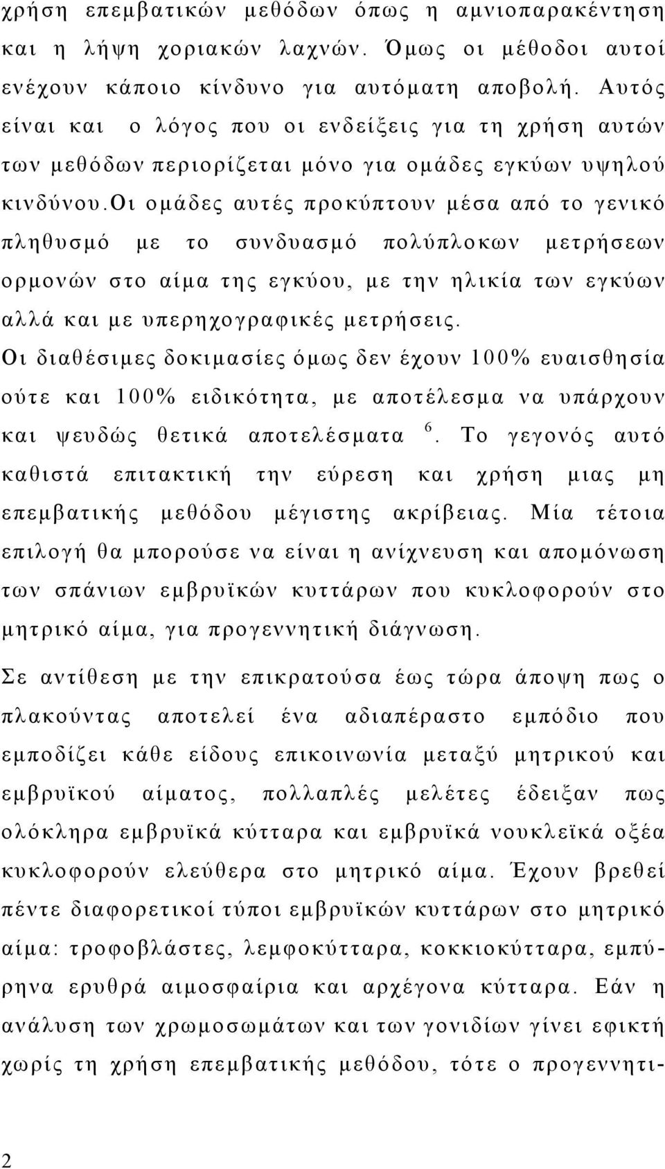 οι ομάδες αυτές προκύπτουν μέσα από το γενικό πληθυσμό με το συνδυασμό πολύπλοκων μετρήσεων ορμονών στο αίμα της εγκύου, με την ηλικία των εγκύων αλλά και με υπερηχογραφικές μετρήσεις.