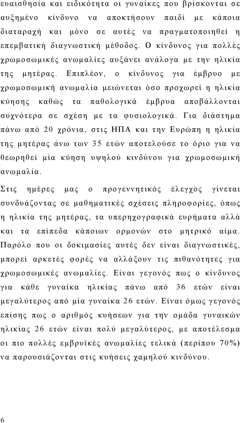 Επιπλέον, ο κίνδυνος για έμβρυο με χρωμοσωμική ανωμαλία μειώνεται όσο προχωρεί η ηλικία κύησης καθώς τα παθολογικά έμβρυα αποβάλλονται συχνότερα σε σχέση με τα φυσιολογικά.