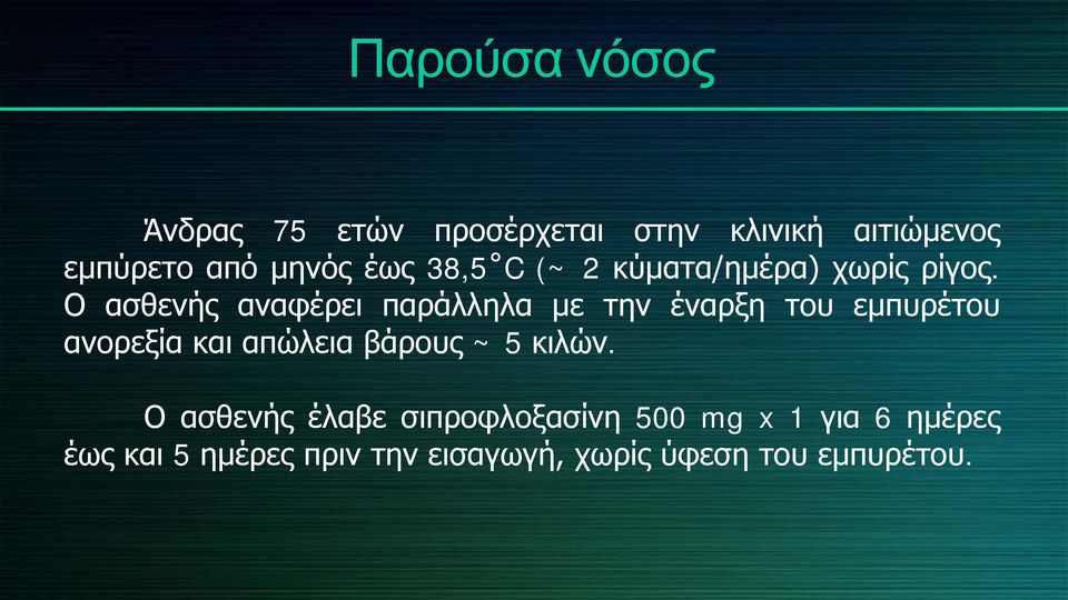 Ο ασθενής αναφέρει παράλληλα με την έναρξη του εμπυρέτου ανορεξία και απώλεια βάρους