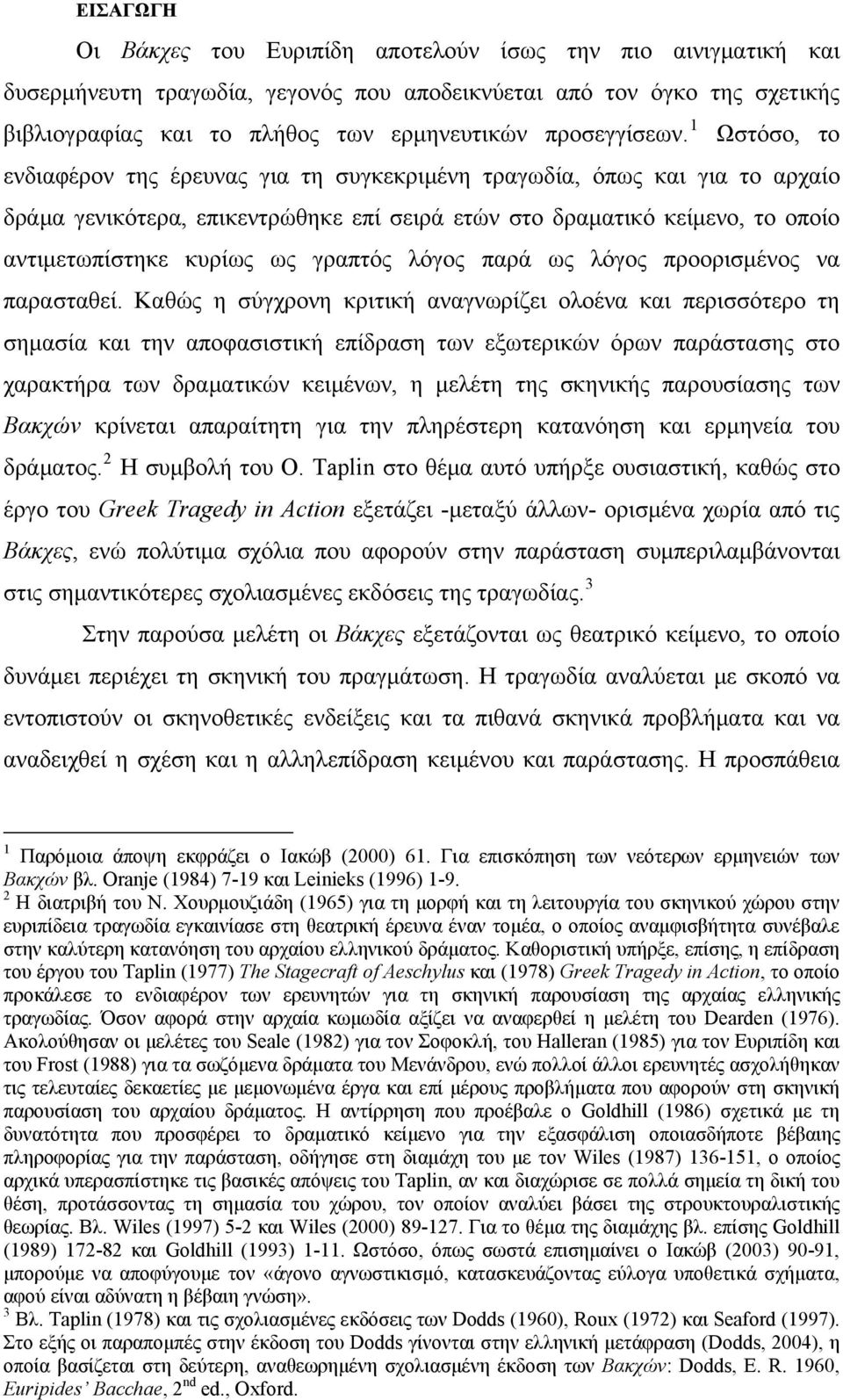 1 Ωστόσο, το ενδιαφέρον της έρευνας για τη συγκεκριμένη τραγωδία, όπως και για το αρχαίο δράμα γενικότερα, επικεντρώθηκε επί σειρά ετών στο δραματικό κείμενο, το οποίο αντιμετωπίστηκε κυρίως ως