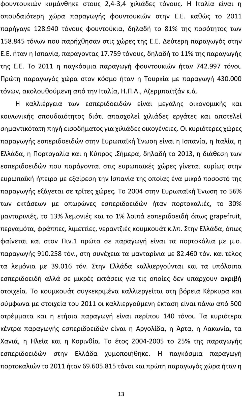 759 τόνους, δηλαδή το 11% της παραγωγής της Ε.Ε. Το 2011 η παγκόσμια παραγωγή φουντουκιών ήταν 742.997 τόνοι. Πρώτη παραγωγός χώρα στον κόσμο ήταν η Τουρκία με παραγωγή 430.