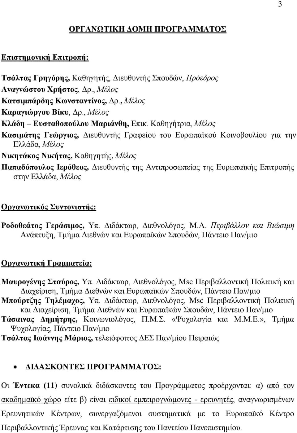 Καθηγήτρια, Μέλος Κασιμάτης Γεώργιος, Διευθυντής Γραφείου του Ευρωπαϊκού Κοινοβουλίου για την Ελλάδα, Μέλος Νικητάκος Νικήτας, Καθηγητής, Μέλος Παπαδόπουλος Ιερόθεος, Διευθυντής της Αντιπροσωπείας