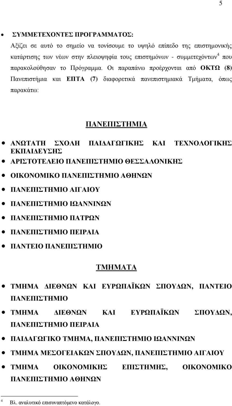 Οι παραπάνω προέρχονται από ΟΚΤΩ (8) Πανεπιστήμια και ΕΠΤΑ (7) διαφορετικά πανεπιστημιακά Τμήματα, όπως παρακάτω: ΠΑΝΕΠΙΣΤΗΜΙΑ ΑΝΩΤΑΤΗ ΣΧΟΛΗ ΠΑΙΔΑΓΩΓΙΚΗΣ ΚΑΙ ΤΕΧΝΟΛΟΓΙΚΗΣ ΕΚΠΑΙΔΕΥΣΗΣ ΑΡΙΣΤΟΤΕΛΕΙΟ