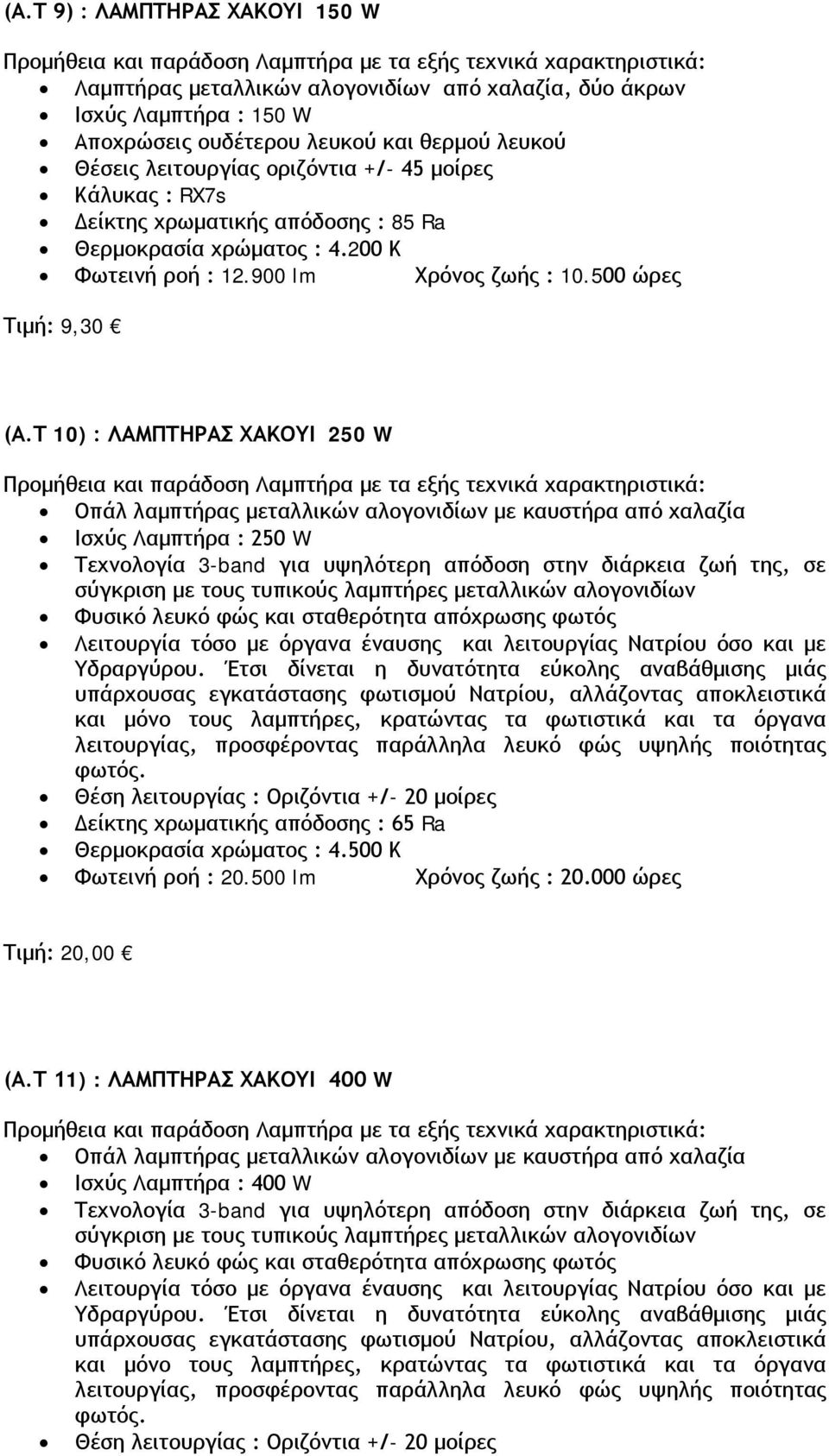 Τ 10) : ΛΑΜΠΤΗΡΑΣ ΧΑΚΟΥΙ 250 W Οπάλ λαμπτήρας μεταλλικών αλογονιδίων με καυστήρα από χαλαζία Ισχύς Λαμπτήρα : 250 W Τεχνολογία 3-band για υψηλότερη απόδοση στην διάρκεια ζωή της, σε σύγκριση με τους