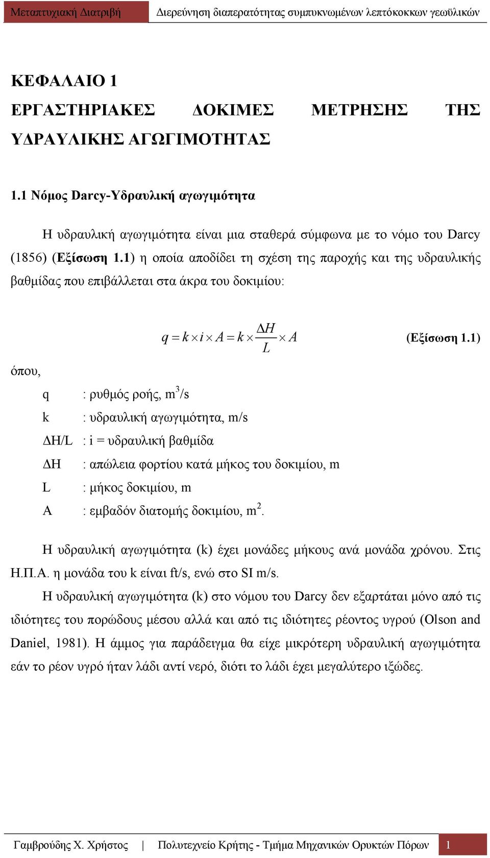 1) L όπου, q : ρυθμός ροής, m 3 /s k : υδραυλική αγωγιμότητα, m/s ΔΗ/L : i = υδραυλική βαθμίδα ΔΗ : απώλεια φορτίου κατά μήκος του δοκιμίου, m L : μήκος δοκιμίου, m Α : εμβαδόν διατομής δοκιμίου, m 2.