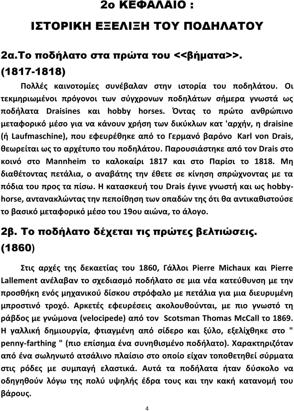 Όντας το πρώτο ανθρώπινο μεταφορικό μέσο για να κάνουν χρήση των δικύκλων κατ 'αρχήν, η draisine (ή Laufmaschine), που εφευρέθηκε από το Γερμανό βαρόνο Karl von Drais, θεωρείται ως το αρχέτυπο του