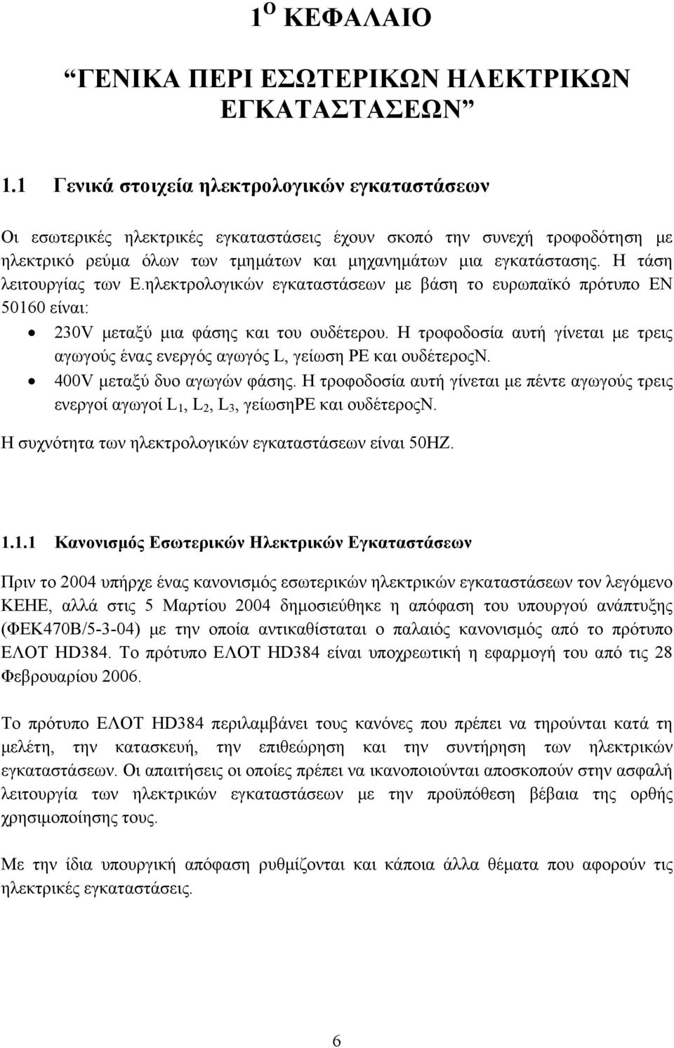 Η τάση λειτουργίας των E.ηλεκτρολογικών εγκαταστάσεων με βάση το ευρωπαϊκό πρότυπο ΕΝ 50160 είναι: 230V μεταξύ μια φάσης και του ουδέτερου.