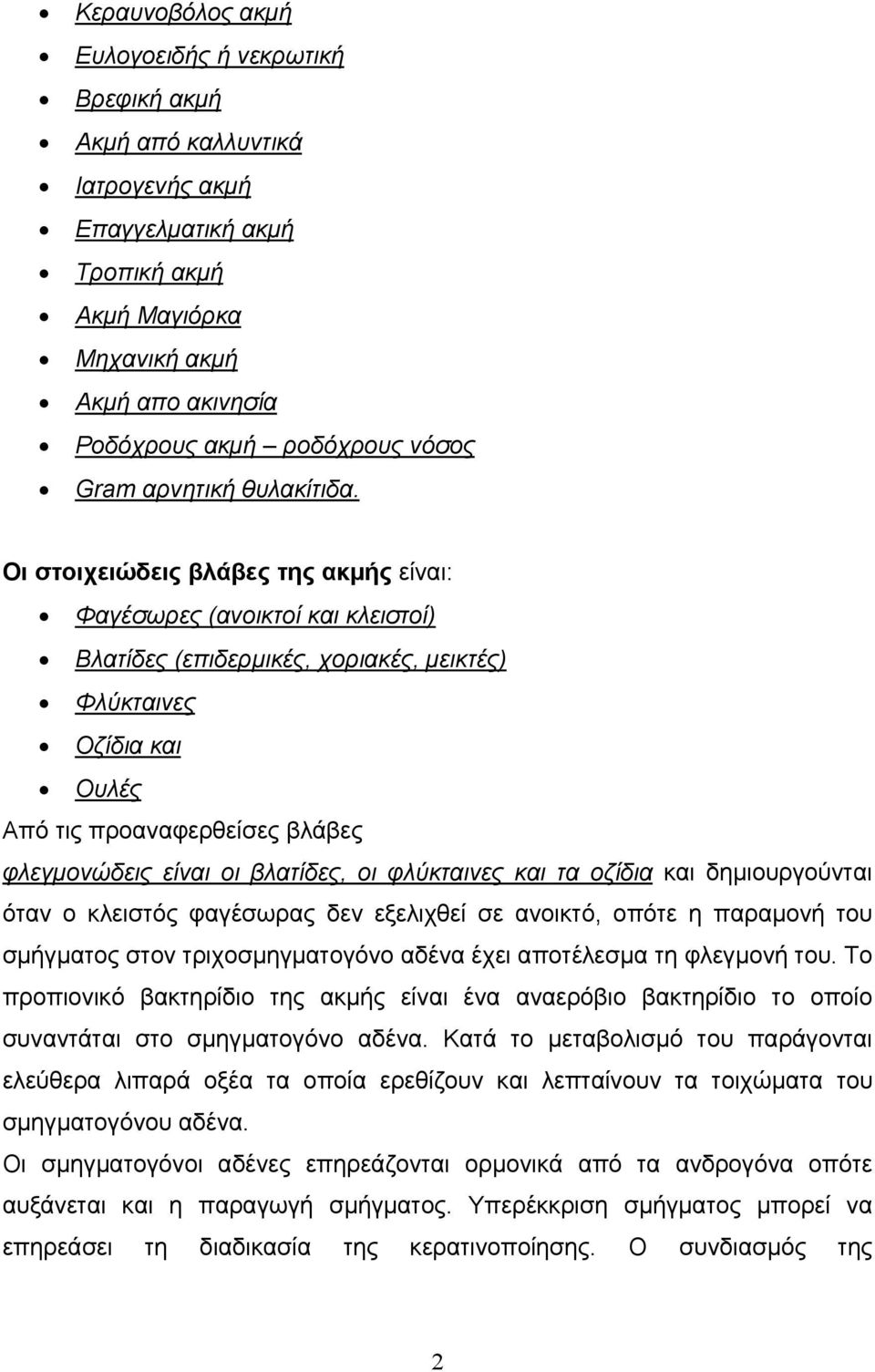 Οι στοιχειώδεις βλάβες της ακµής είναι: Φαγέσωρες (ανοικτοί και κλειστοί) Βλατίδες (επιδερµικές, χοριακές, µεικτές) Φλύκταινες Οζίδια και Ουλές Από τις προαναφερθείσες βλάβες φλεγµονώδεις είναι οι