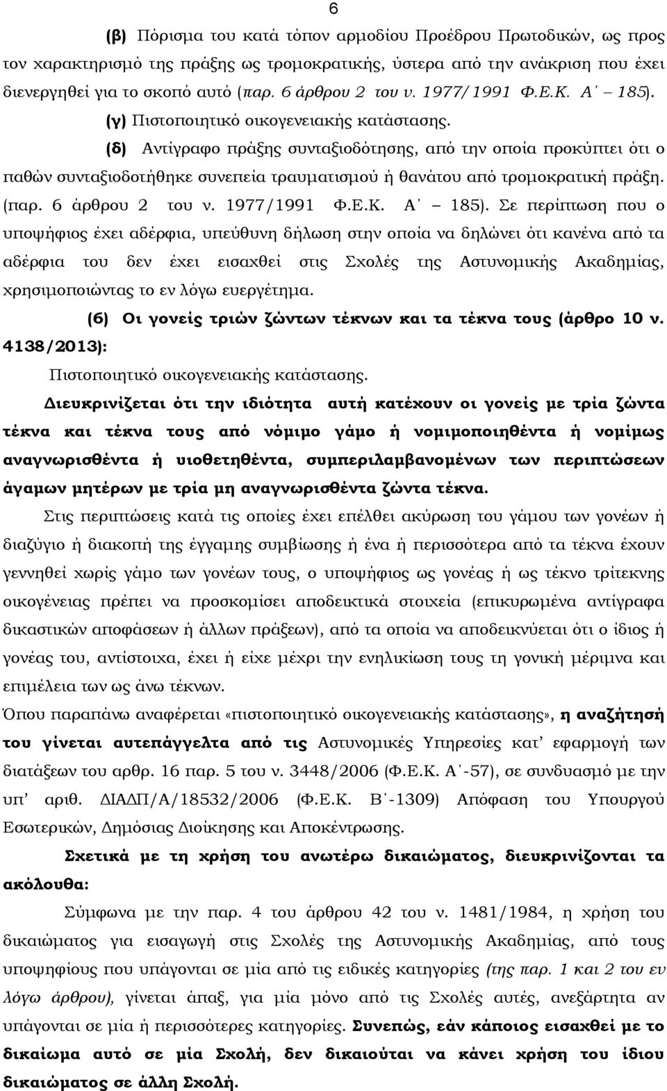 (δ) Αντίγραφο πράξης συνταξιοδότησης, από την οποία προκύπτει ότι ο παθών συνταξιοδοτήθηκε συνεπεία τραυματισμού ή θανάτου από τρομοκρατική πράξη. (παρ. 6 άρθρου 2 του ν. 1977/1991 Φ.Ε.Κ. Α 185).