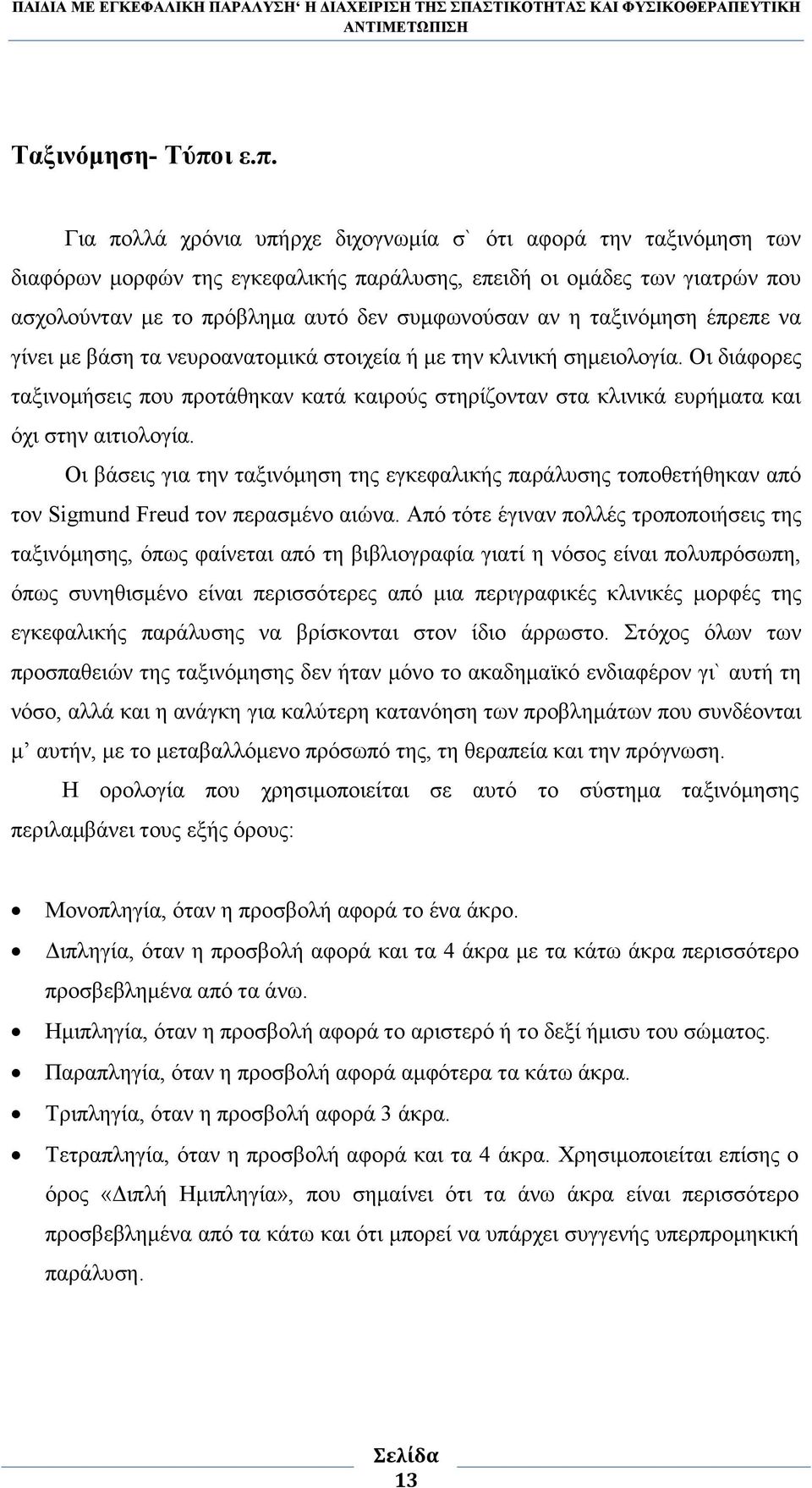 Για πολλά χρόνια υπήρχε διχογνωµία σ` ότι αφορά την ταξινόµηση των διαφόρων µορφών της εγκεφαλικής παράλυσης, επειδή οι οµάδες των γιατρών που ασχολούνταν µε το πρόβληµα αυτό δεν συµφωνούσαν αν η