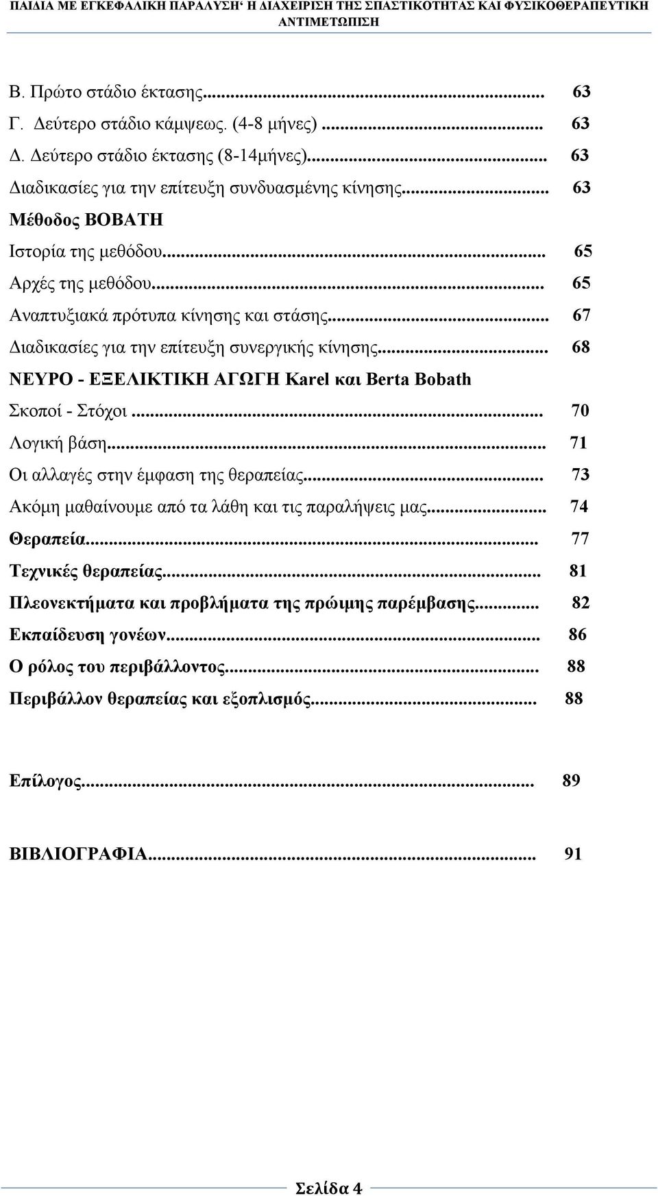 .. 68 ΝΕΥΡΟ - ΕΞΕΛΙΚΤΙΚΗ ΑΓΩΓΗ Karel και Berta Bobath Σκοποί - Στόχοι... 70 Λογική βάση... 71 Οι αλλαγές στην έµφαση της θεραπείας... 73 Ακόµη µαθαίνουµε από τα λάθη και τις παραλήψεις µας.