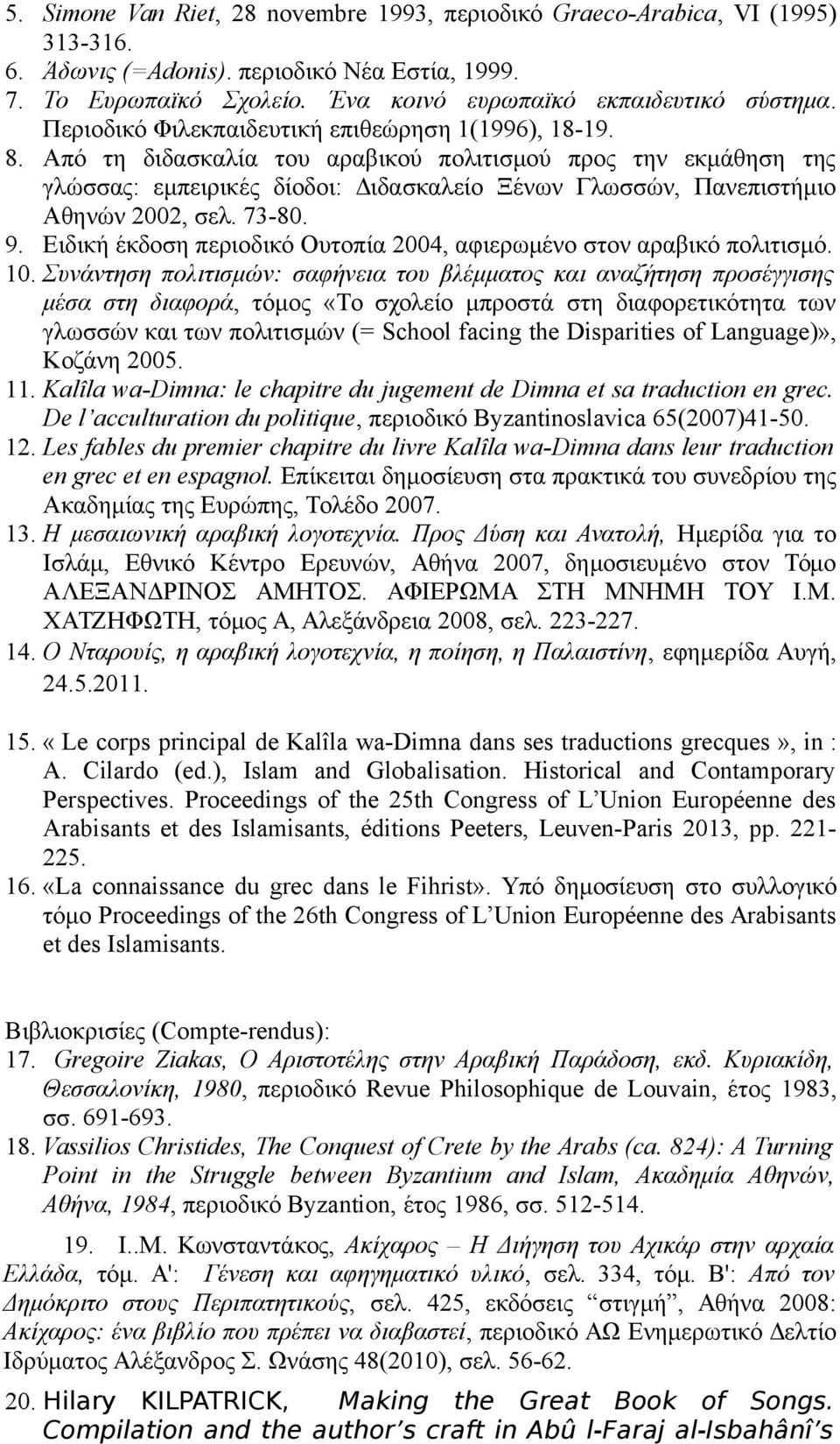 Από τη διδασκαλία του αραβικού πολιτισμού προς την εκμάθηση της γλώσσας: εμπειρικές δίοδοι: Διδασκαλείο Ξένων Γλωσσών, Πανεπιστήμιο Αθηνών 2002, σελ. 73-80. 9.