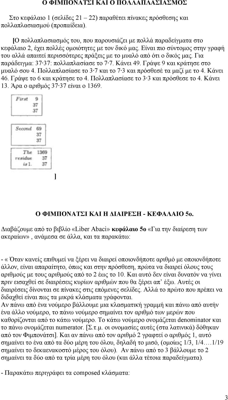 Είναι πιο σύντοµος στην γραφή του αλλά απαιτεί περισσότερες πράξεις µε το µυαλό από ότι ο δικός µας. Για παράδειγµα: 37 37: πολλαπλασίασε το 7 7. Κάνει 49. Γράψε 9 και κράτησε στο µυαλό σου 4.