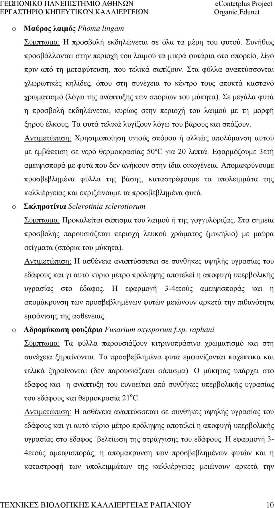 Στα φύλλα αναπτύσσονται χλωρωτικές κηλίδες, όπου στη συνέχεια το κέντρο τους αποκτά καστανό χρωματισμό (λόγω της ανάπτυξης των σπορίων του μύκητα).