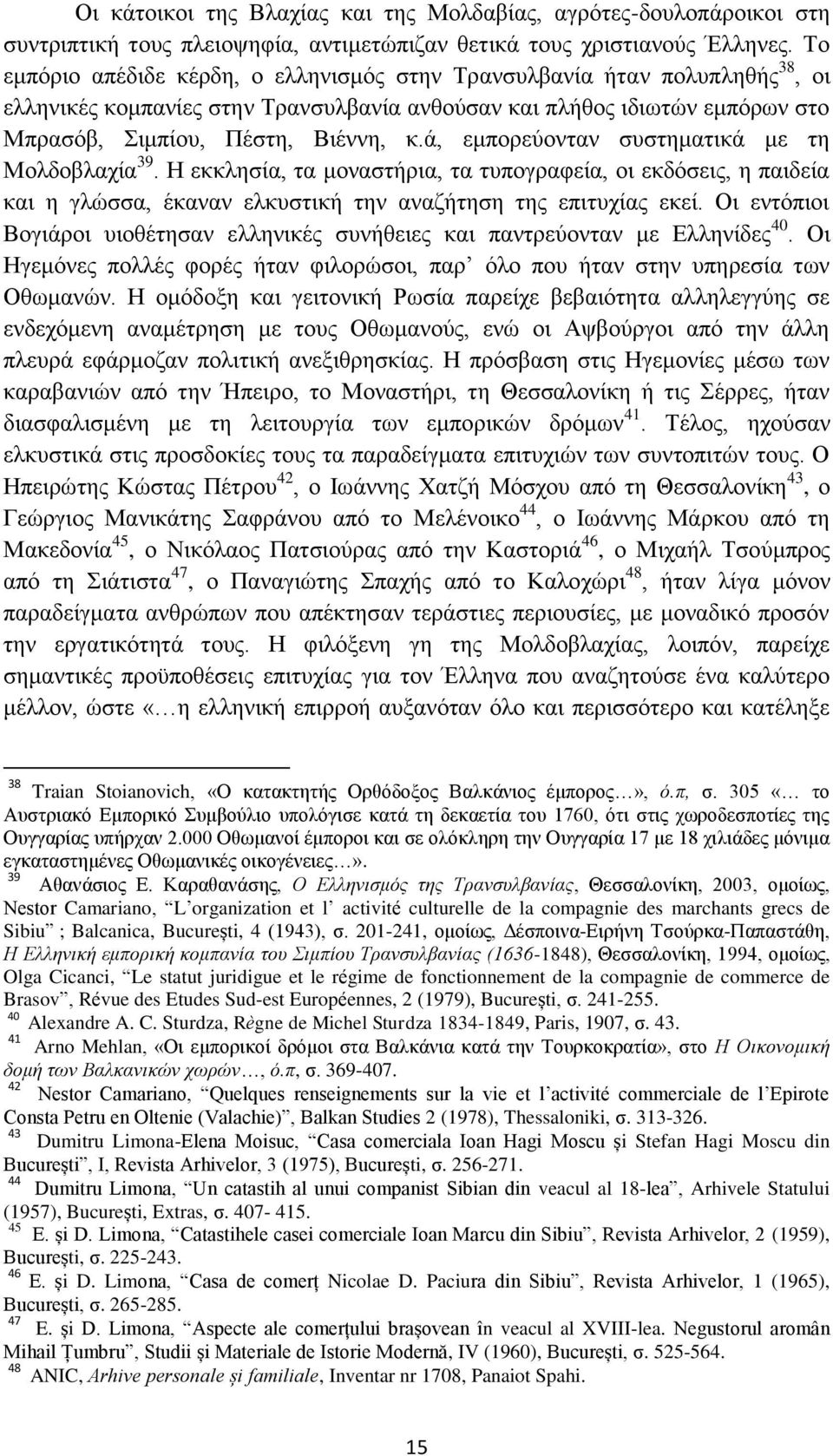 ά, εμπορεύονταν συστηματικά με τη Μολδοβλαχία 39. Η εκκλησία, τα μοναστήρια, τα τυπογραφεία, οι εκδόσεις, η παιδεία και η γλώσσα, έκαναν ελκυστική την αναζήτηση της επιτυχίας εκεί.