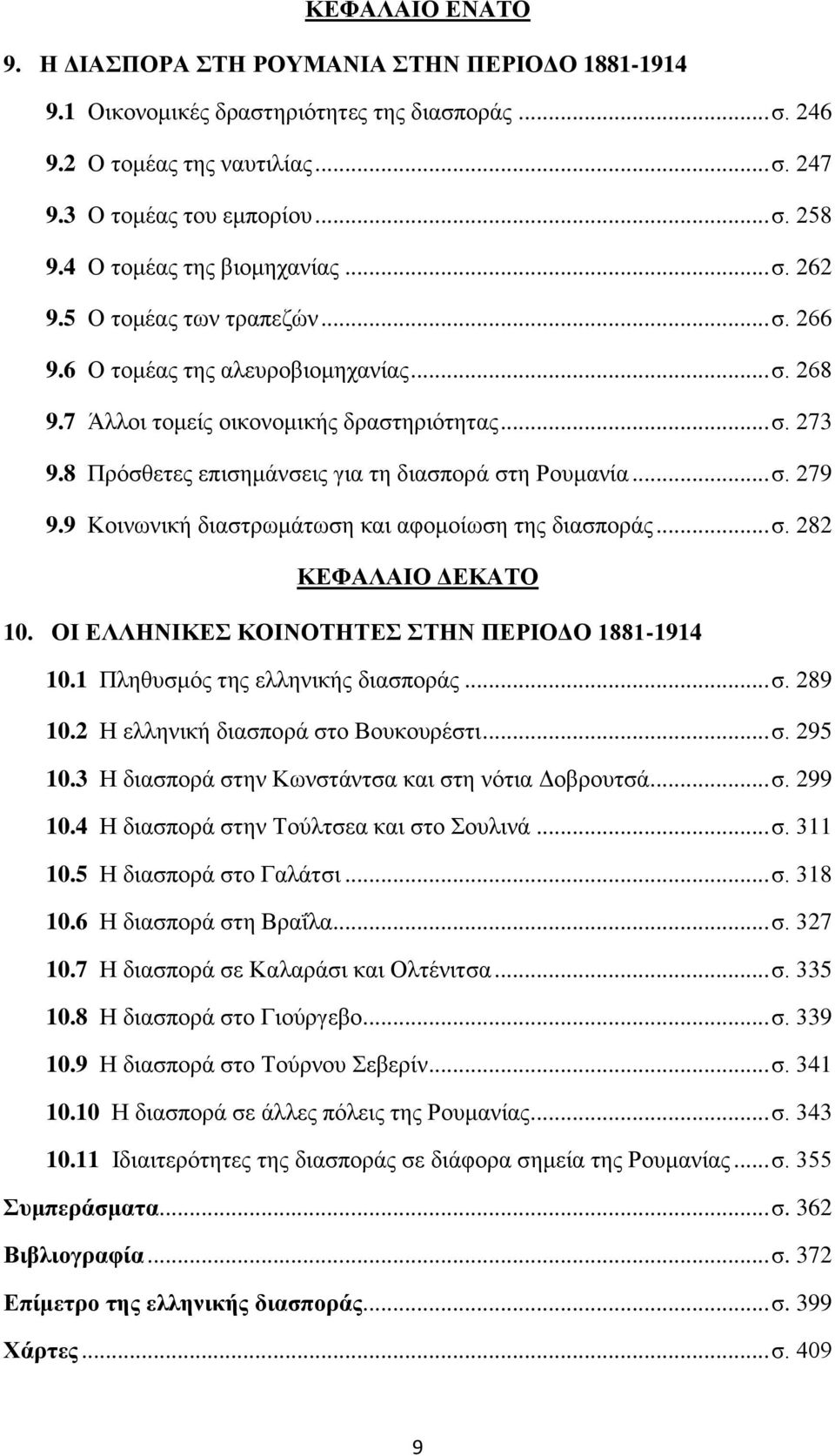 8 Πρόσθετες επισημάνσεις για τη διασπορά στη Ρουμανία... σ. 279 9.9 Κοινωνική διαστρωμάτωση και αφομοίωση της διασποράς... σ. 282 ΚΕΦΑΛΑΙΟ ΔΕΚΑΤΟ 10. ΟΙ ΕΛΛΗΝΙΚΕΣ ΚΟΙΝΟΤΗΤΕΣ ΣΤΗΝ ΠΕΡΙΟΔΟ 1881-1914 10.