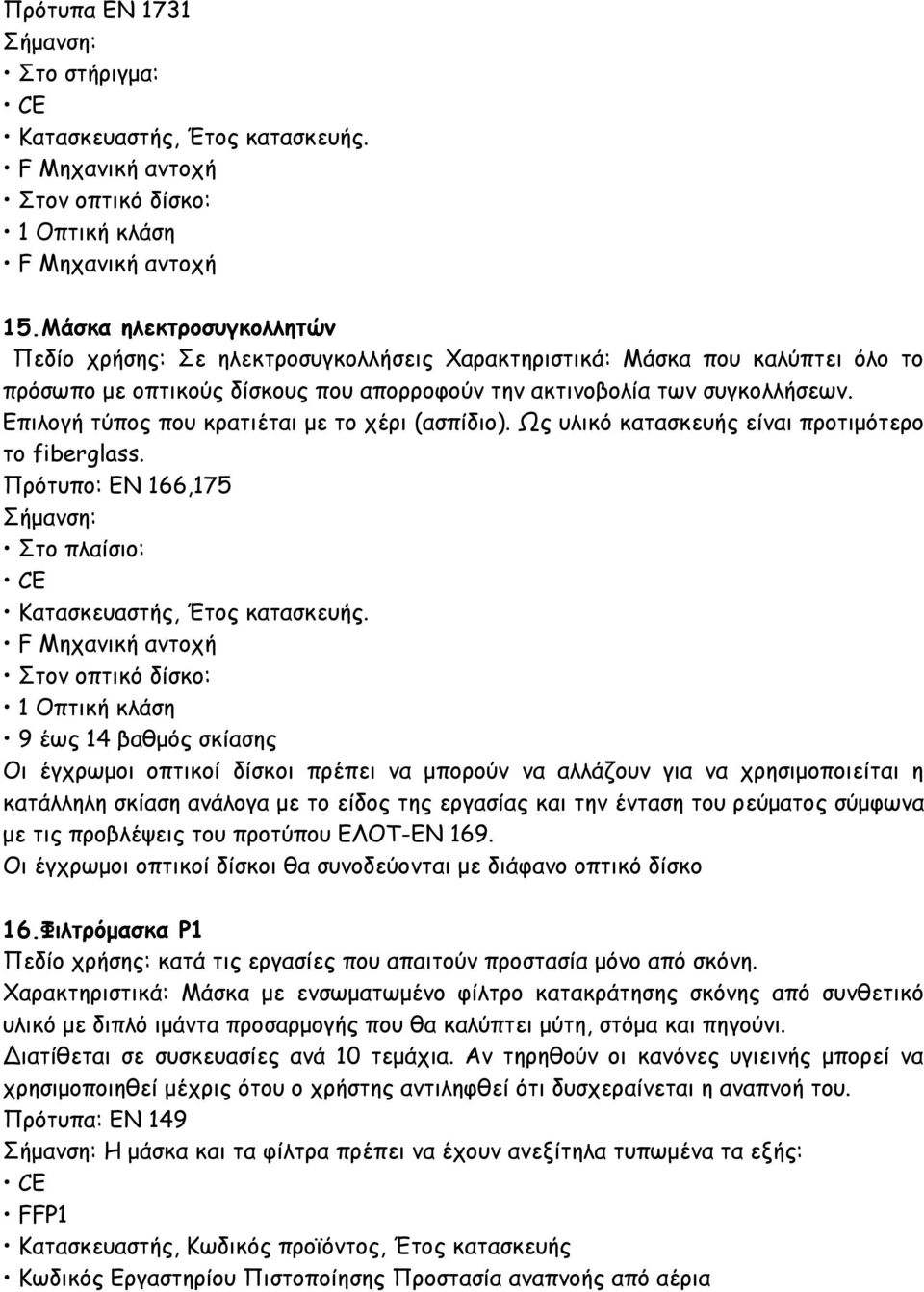 Επιλογή τύπος που κρατιέται με το χέρι (ασπίδιο). Ως υλικό κατασκευής είναι προτιμότερο το fiberglass. Πρότυπο: ΕΝ 166,175 Στο πλαίσιο: Κατασκευαστής, Έτος κατασκευής.