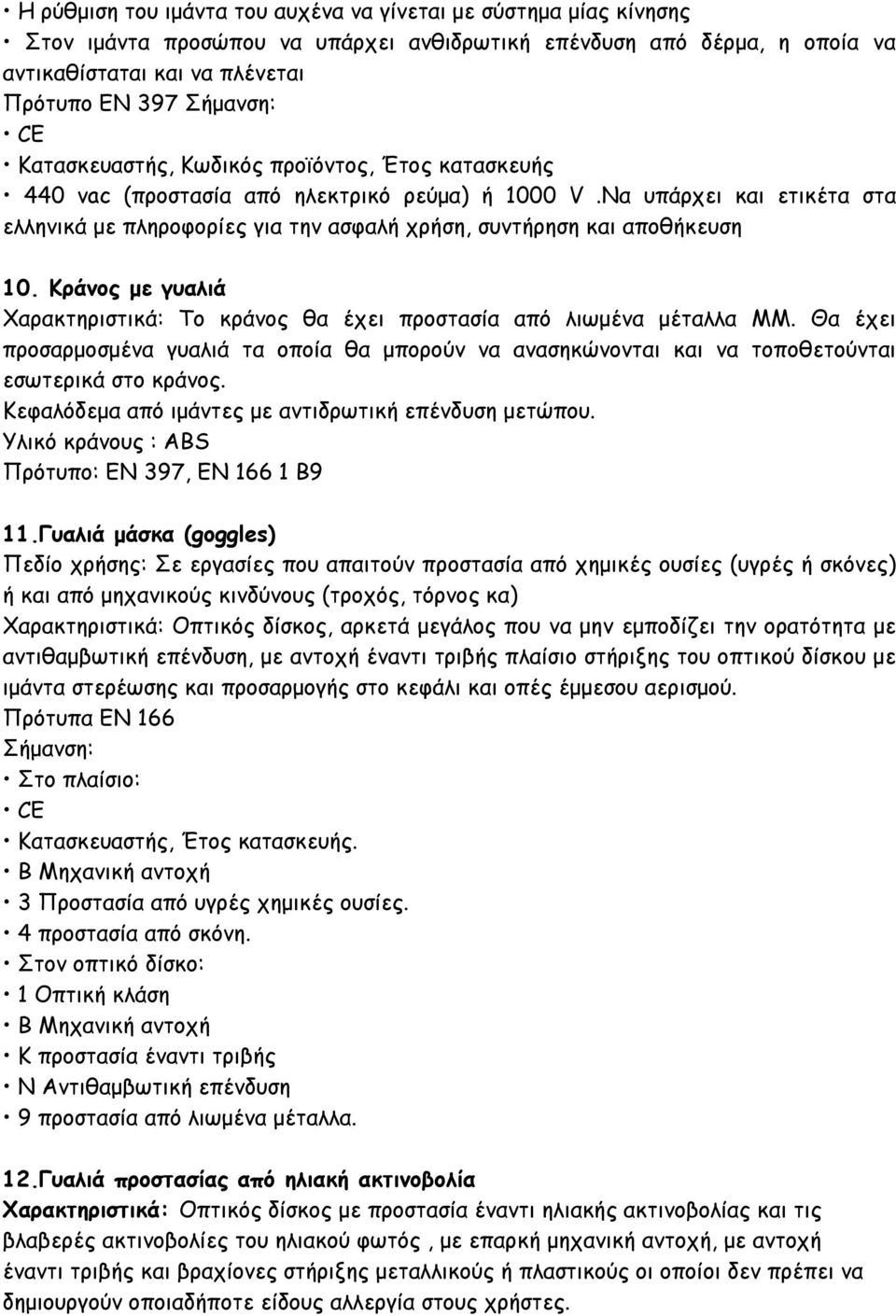 Κράνος με γυαλιά Το κράνος θα έχει προστασία από λιωμένα μέταλλα ΜΜ. Θα έχει προσαρμοσμένα γυαλιά τα οποία θα μπορούν να ανασηκώνονται και να τοποθετούνται εσωτερικά στο κράνος.