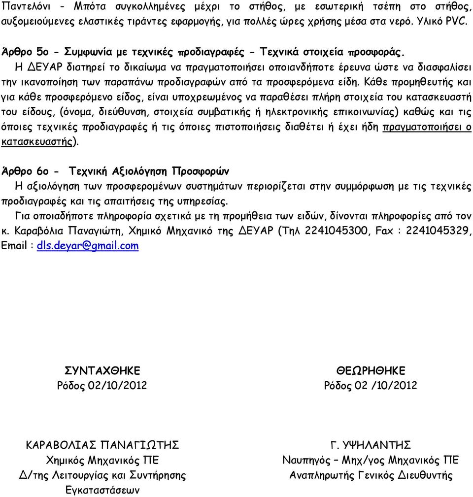Η ΔΕΥΑΡ διατηρεί το δικαίωμα να πραγματοποιήσει οποιανδήποτε έρευνα ώστε να διασφαλίσει την ικανοποίηση των παραπάνω προδιαγραφών από τα προσφερόμενα είδη.