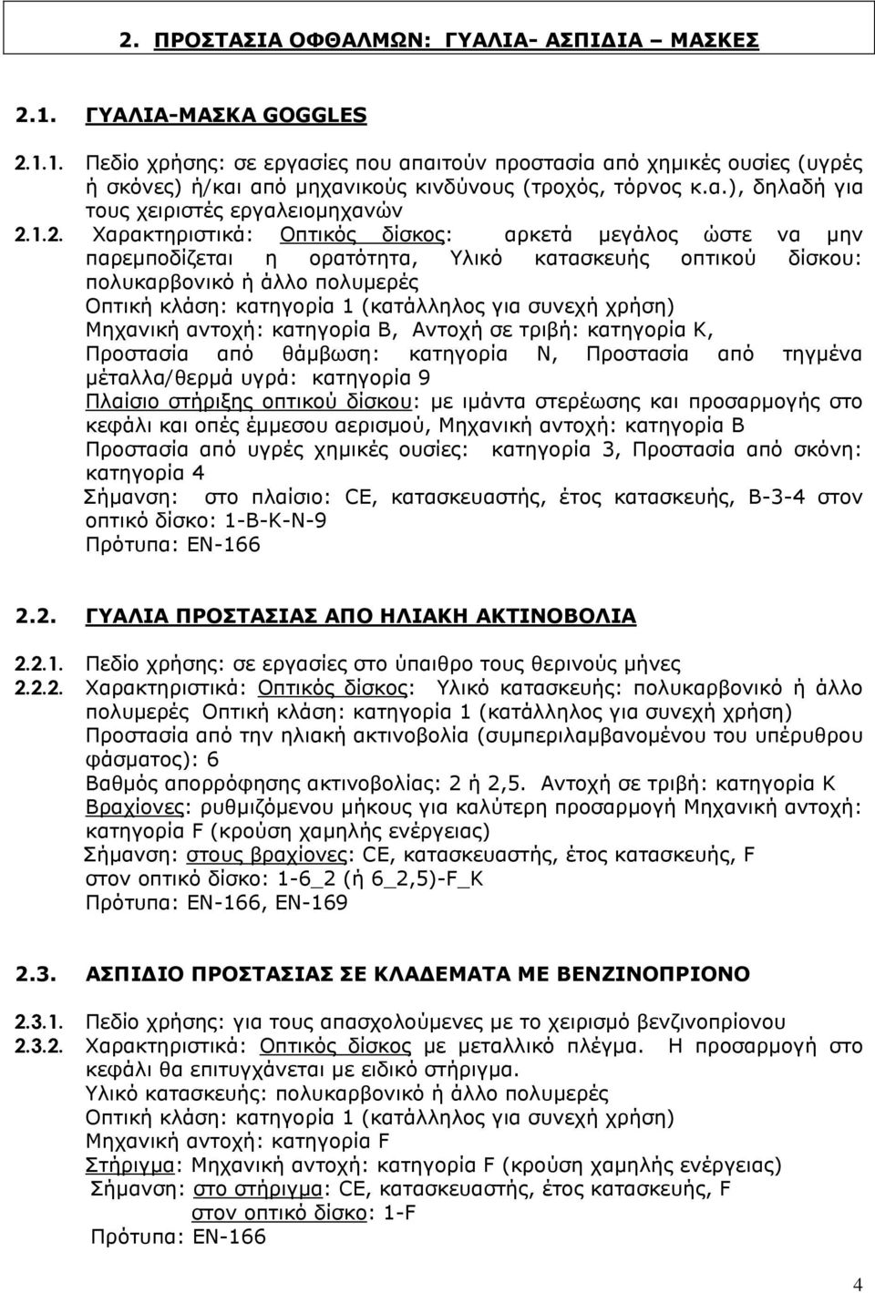 1.2. Χαρακτηριστικά: Οπτικός δίσκος: αρκετά μεγάλος ώστε να μην παρεμποδίζεται η ορατότητα, Υλικό κατασκευής οπτικού δίσκου: πολυκαρβονικό ή άλλο πολυμερές Οπτική κλάση: κατηγορία 1 (κατάλληλος για